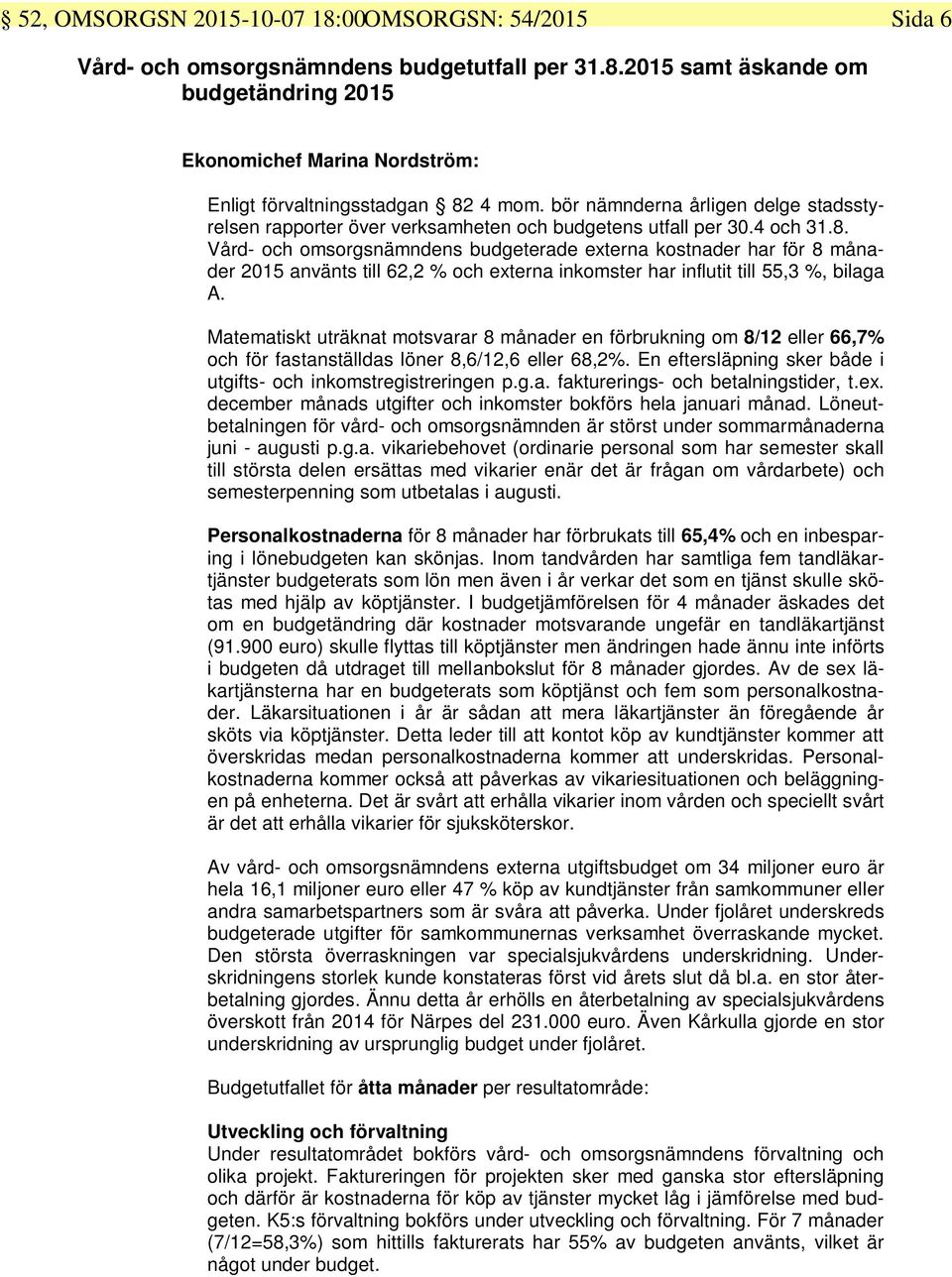 Vård- och omsorgsnämndens budgeterade externa kostnader har för 8 månader 2015 använts till 62,2 % och externa inkomster har influtit till 55,3 %, bilaga A.