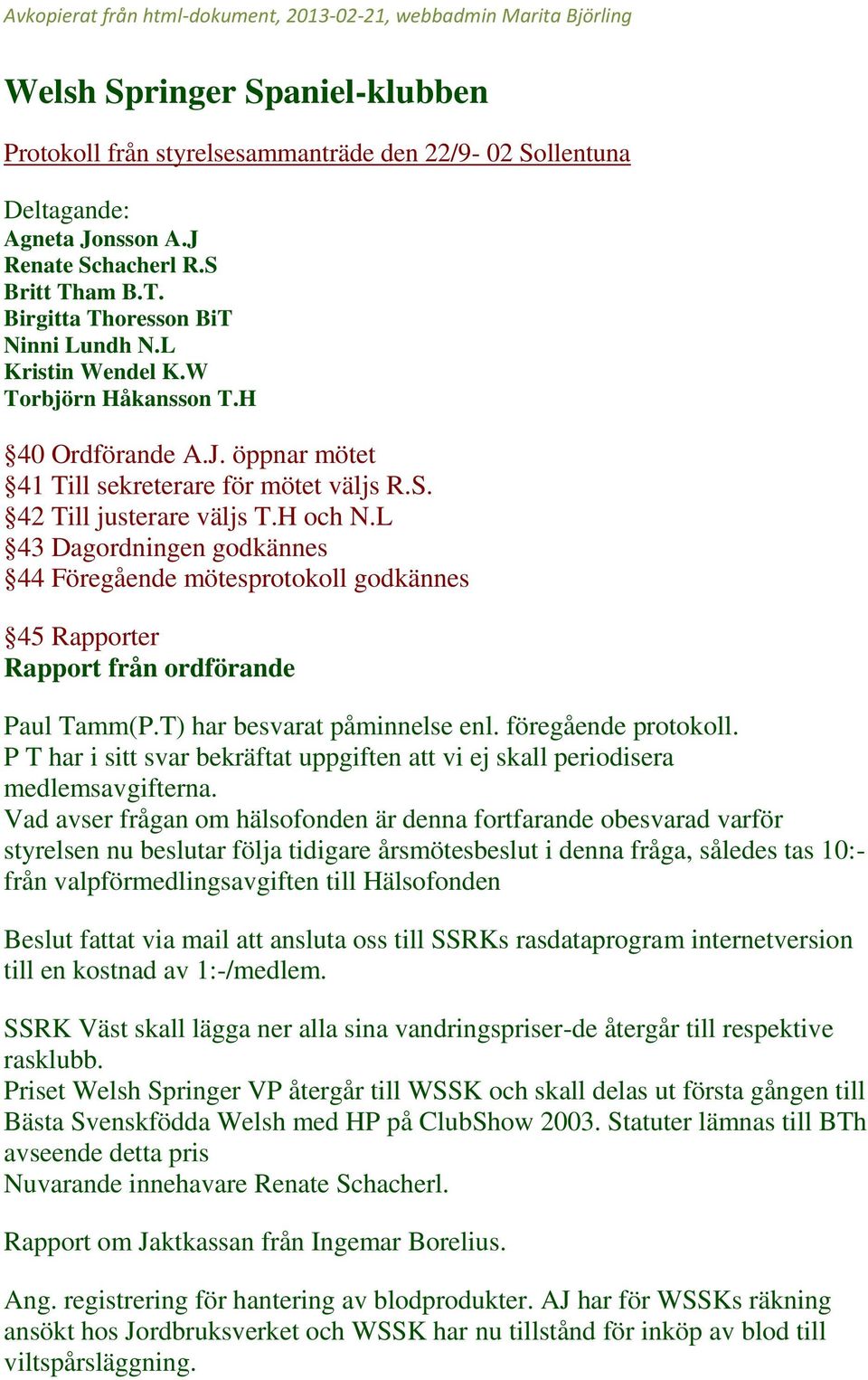 L 43 Dagordningen godkännes 44 Föregående mötesprotokoll godkännes 45 Rapporter Rapport från ordförande Paul Tamm(P.T) har besvarat påminnelse enl. föregående protokoll.