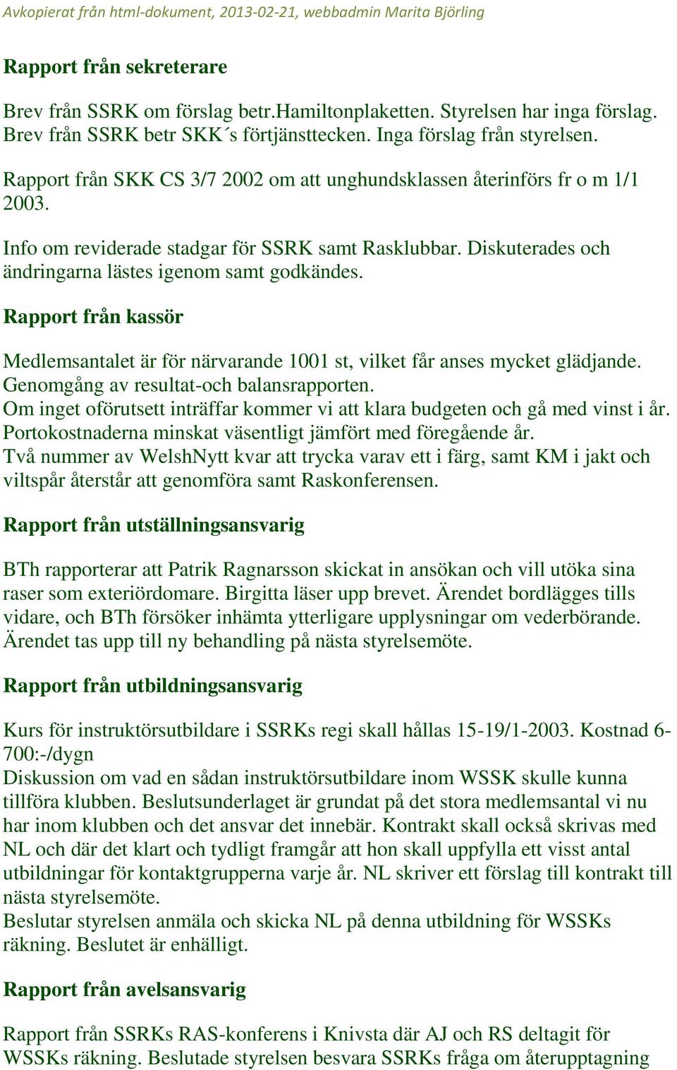 Rapport från kassör Medlemsantalet är för närvarande 1001 st, vilket får anses mycket glädjande. Genomgång av resultat-och balansrapporten.