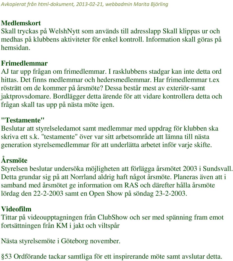 Dessa består mest av exteriör-samt jaktprovsdomare. Bordlägger detta ärende för att vidare kontrollera detta och frågan skall tas upp på nästa möte igen.