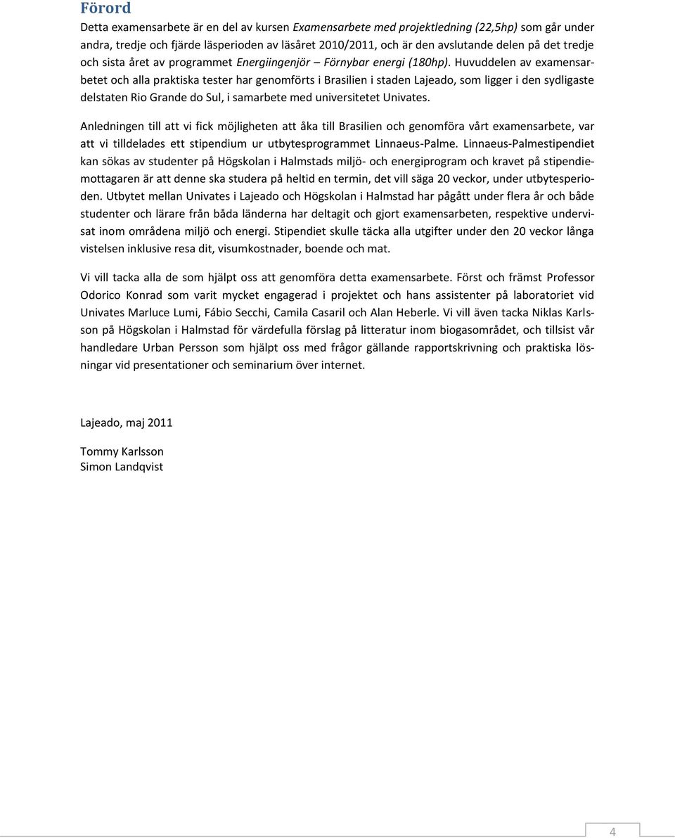 Huvuddelen av examensarbetet och alla praktiska tester har genomförts i Brasilien i staden Lajeado, som ligger i den sydligaste delstaten Rio Grande do Sul, i samarbete med universitetet Univates.