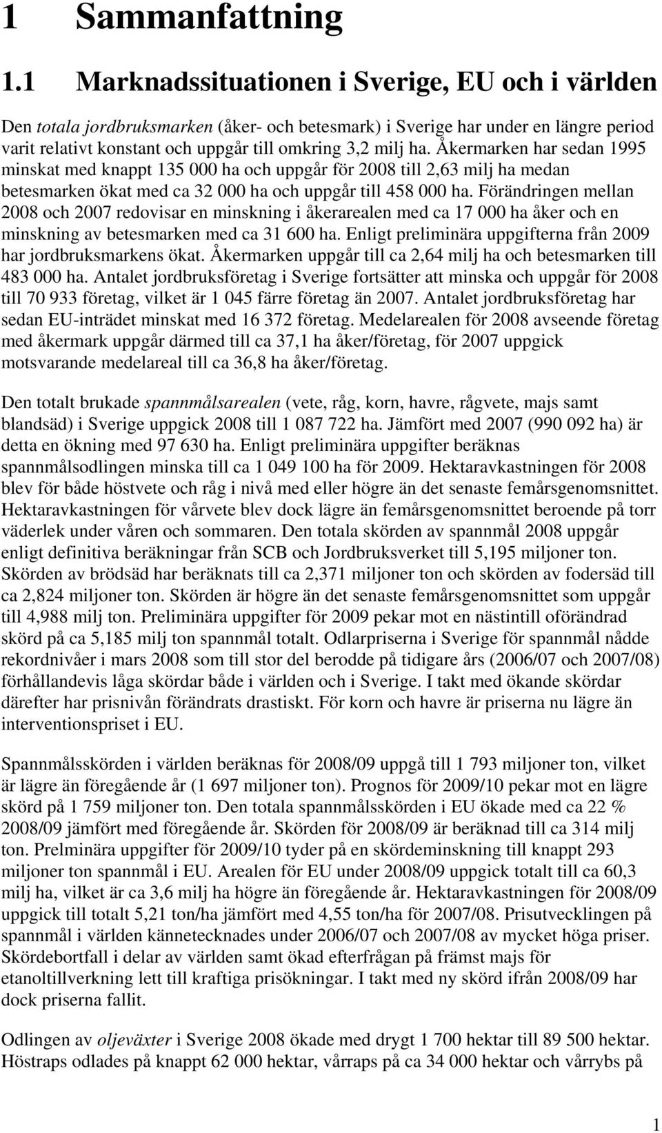 Åkermarken har sedan 1995 minskat med knappt 135 000 ha och uppgår för 2008 till 2,63 milj ha medan betesmarken ökat med ca 32 000 ha och uppgår till 458 000 ha.