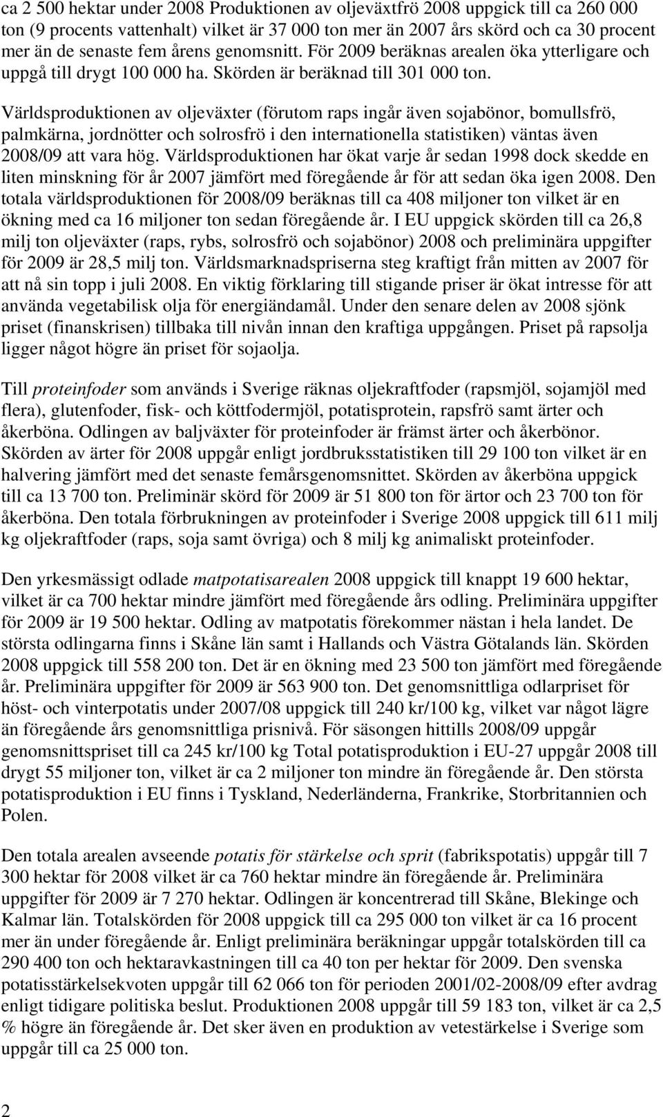 Världsproduktionen av oljeväxter (förutom raps ingår även sojabönor, bomullsfrö, palmkärna, jordnötter och solrosfrö i den internationella statistiken) väntas även 2008/09 att vara hög.