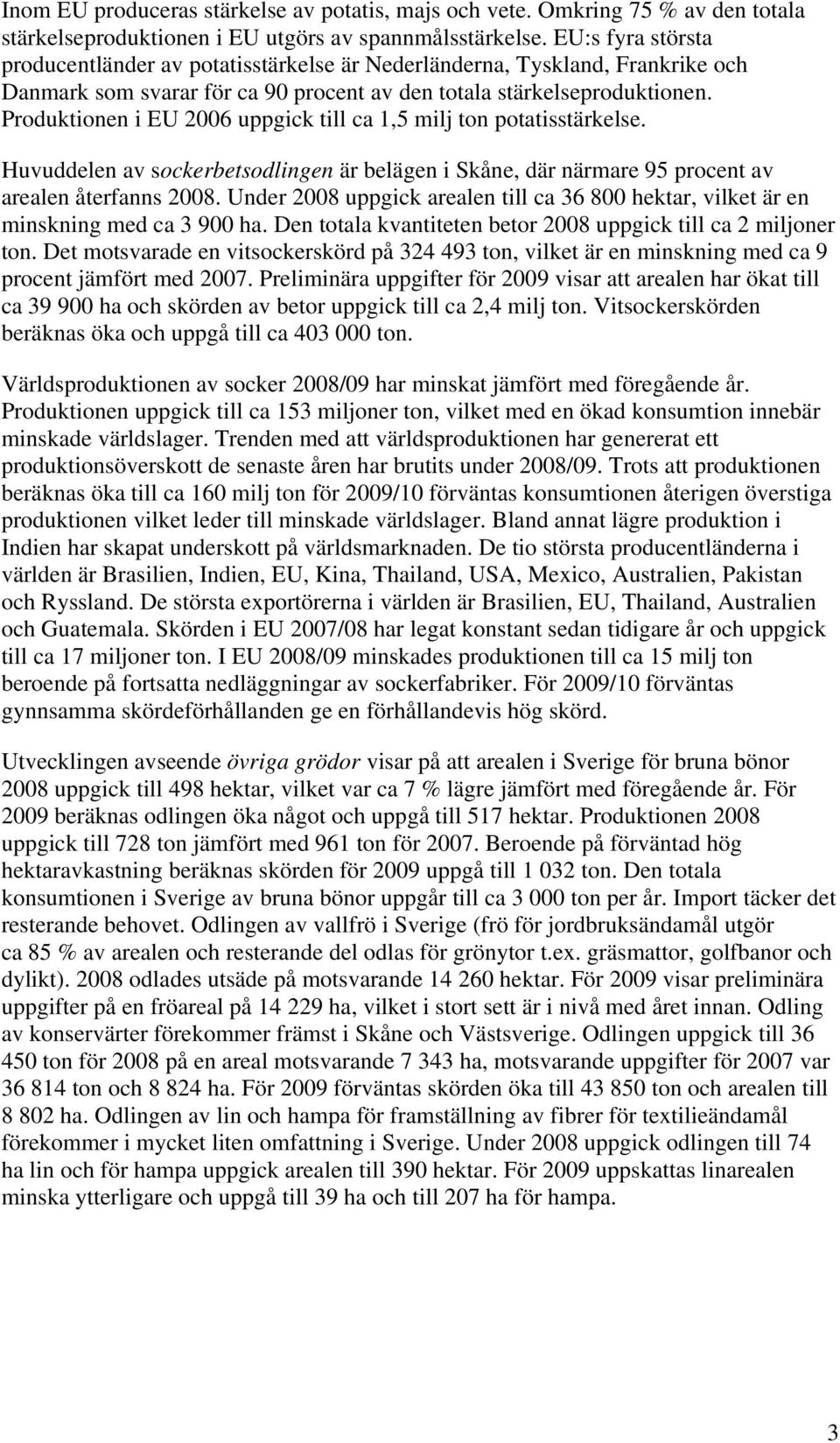 Produktionen i EU 2006 uppgick till ca 1,5 milj ton potatisstärkelse. Huvuddelen av sockerbetsodlingen är belägen i Skåne, där närmare 95 procent av arealen återfanns 2008.