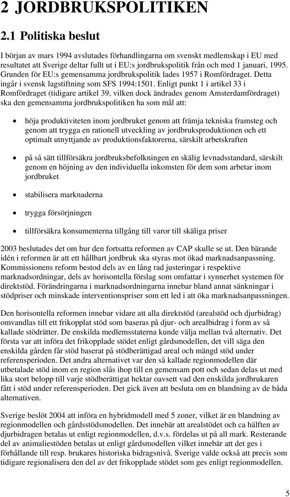 Grunden för EU:s gemensamma jordbrukspolitik lades 1957 i Romfördraget. Detta ingår i svensk lagstiftning som SFS 1994:1501.