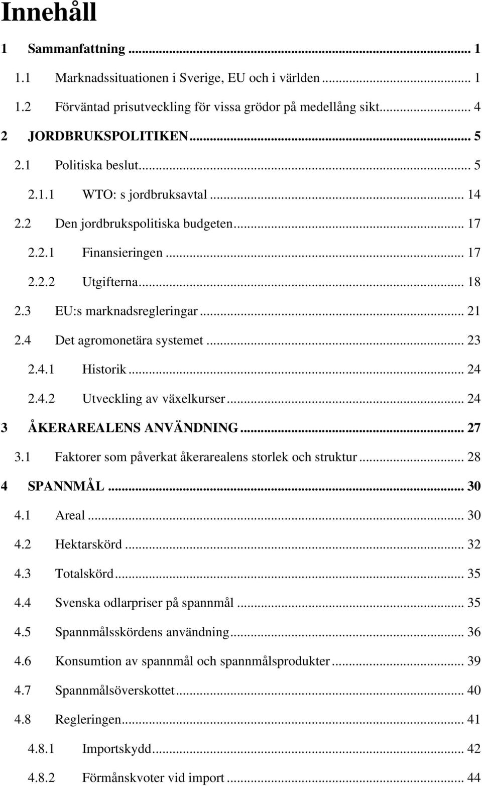4 Det agromonetära systemet... 23 2.4.1 Historik... 24 2.4.2 Utveckling av växelkurser... 24 3 ÅKERAREALENS ANVÄNDNING... 27 3.1 Faktorer som påverkat åkerarealens storlek och struktur... 28 4 SPANNMÅL.