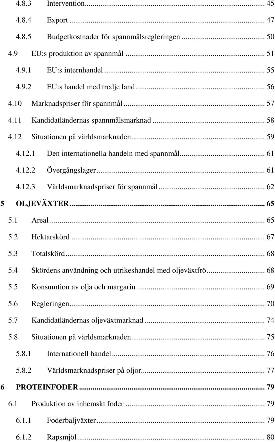 .. 61 4.12.3 Världsmarknadspriser för spannmål... 62 5 OLJEVÄXTER... 65 5.1 Areal... 65 5.2 Hektarskörd... 67 5.3 Totalskörd... 68 5.4 Skördens användning och utrikeshandel med oljeväxtfrö... 68 5.5 Konsumtion av olja och margarin.