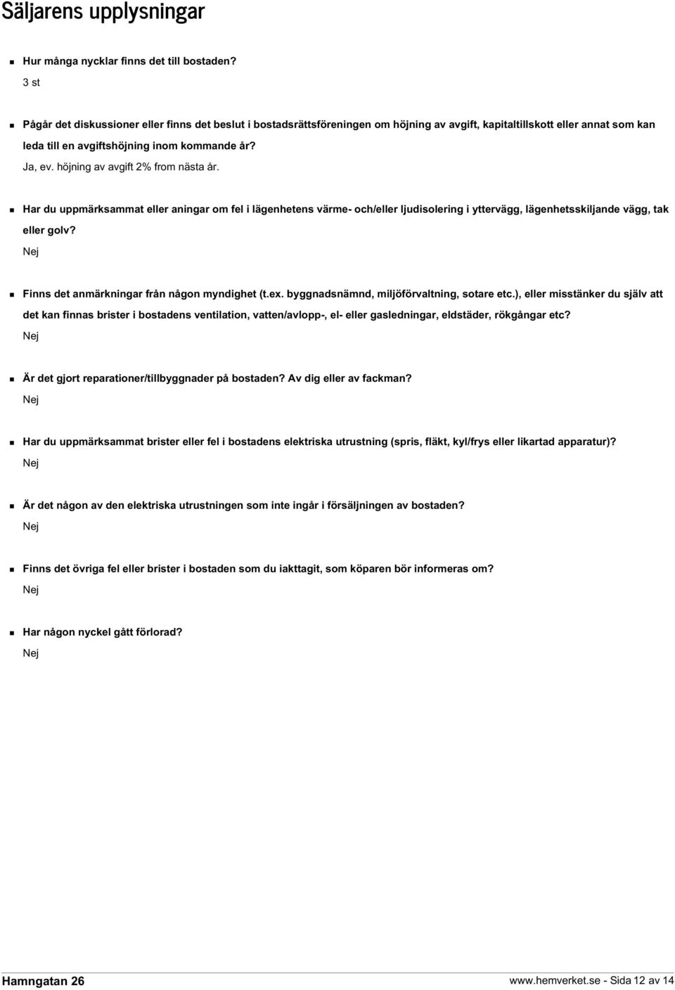 höjning av avgift 2% from nästa år. Har du uppmärksammat eller aningar om fel i lägenhetens värme- och/eller ljudisolering i yttervägg, lägenhetsskiljande vägg, tak eller golv?