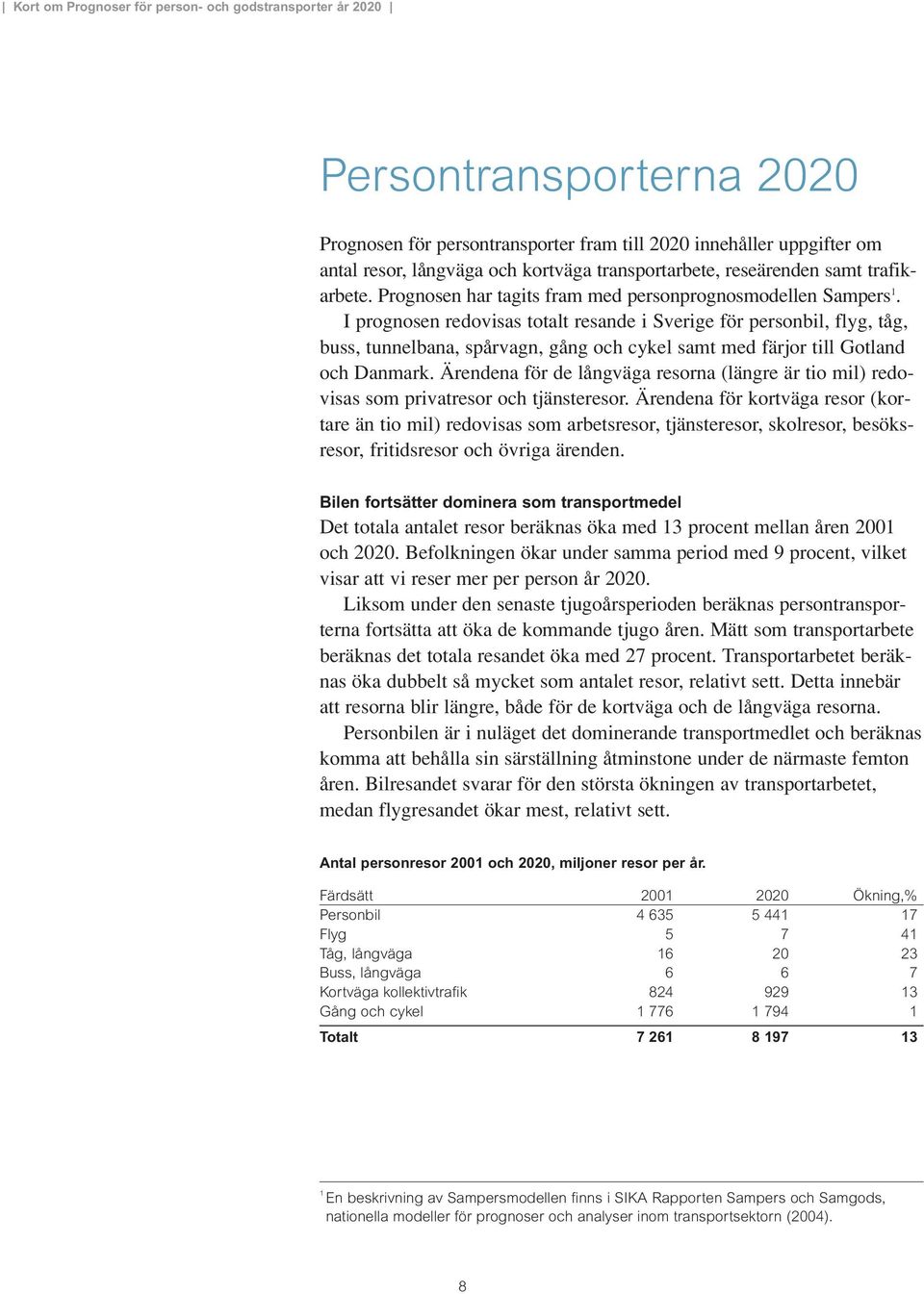 I prognosen redovisas totalt resande i Sverige för personbil, flyg, tåg, buss, tunnelbana, spårvagn, gång och cykel samt med färjor till Gotland och Danmark.