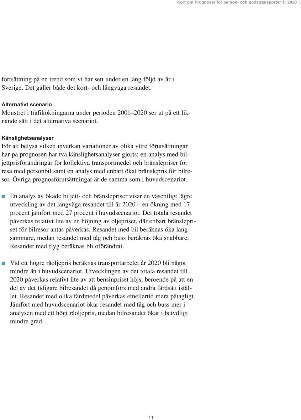 Känslighetsanalyser För att belysa vilken inverkan variationer av olika yttre förutsättningar har på prognosen har två känslighetsanalyser gjorts; en analys med biljettprisförändringar för kollektiva