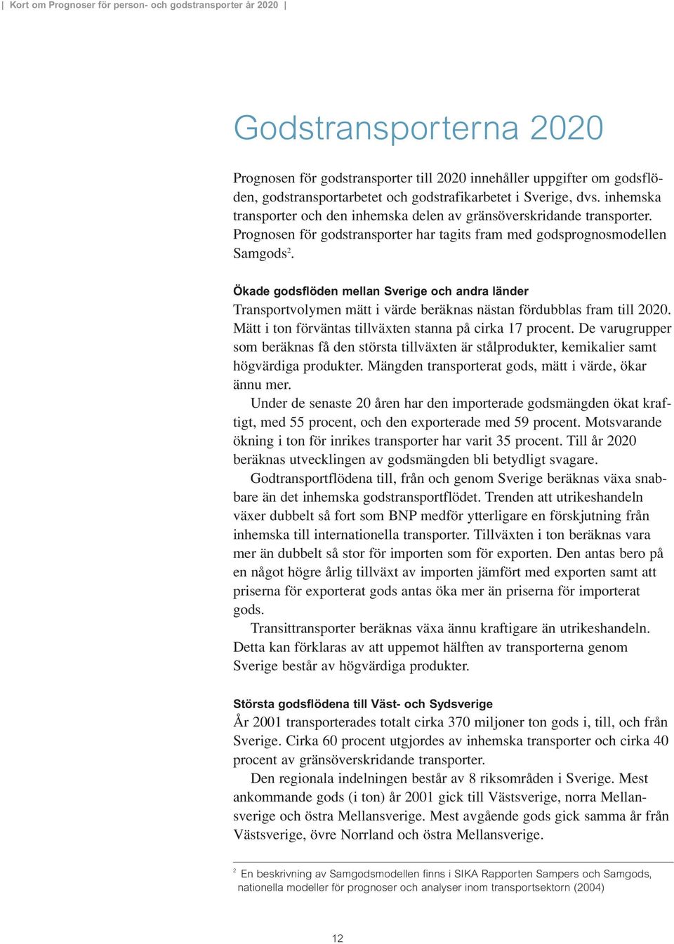 Ökade godsflöden mellan Sverige och andra länder Transportvolymen mätt i värde beräknas nästan fördubblas fram till 2020. Mätt i ton förväntas tillväxten stanna på cirka 17 procent.