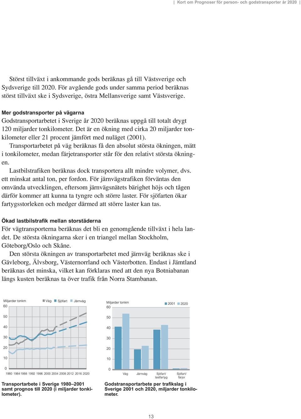 Mer godstransporter på vägarna Godstransportarbetet i Sverige år 2020 beräknas uppgå till totalt drygt 120 miljarder tonkilometer.