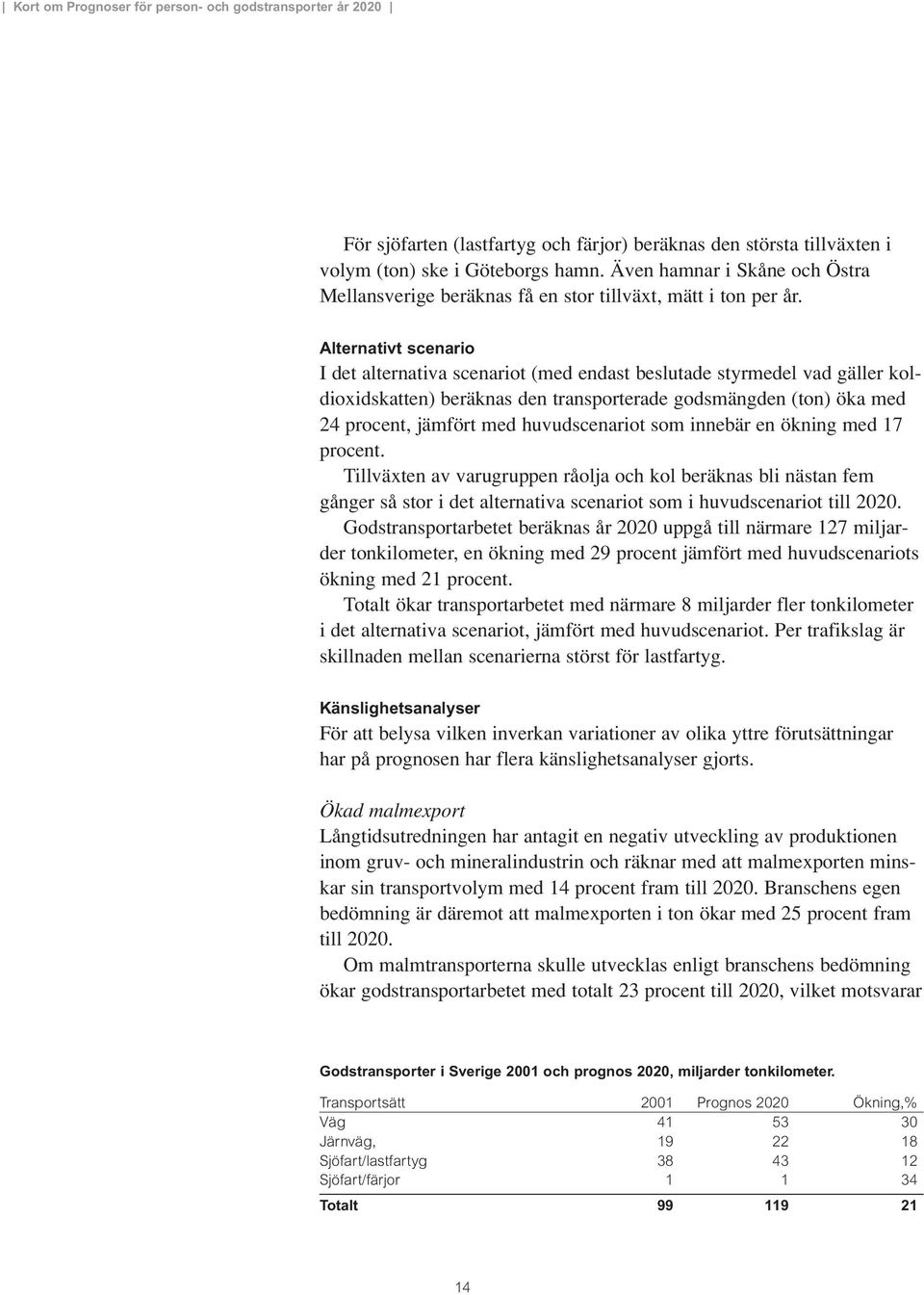 huvudscenariot som innebär en ökning med 17 procent. Tillväxten av varugruppen råolja och kol beräknas bli nästan fem gånger så stor i det alternativa scenariot som i huvudscenariot till 2020.