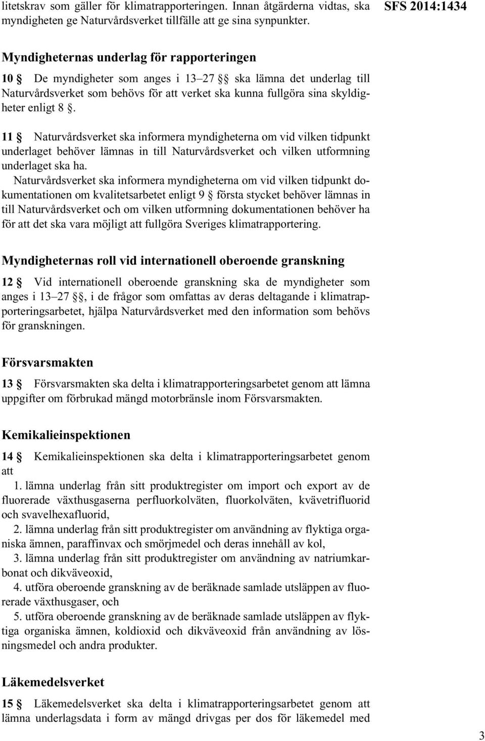 skyldigheter enligt 8. 11 Naturvårdsverket ska informera myndigheterna om vid vilken tidpunkt underlaget behöver lämnas in till Naturvårdsverket och vilken utformning underlaget ska ha.