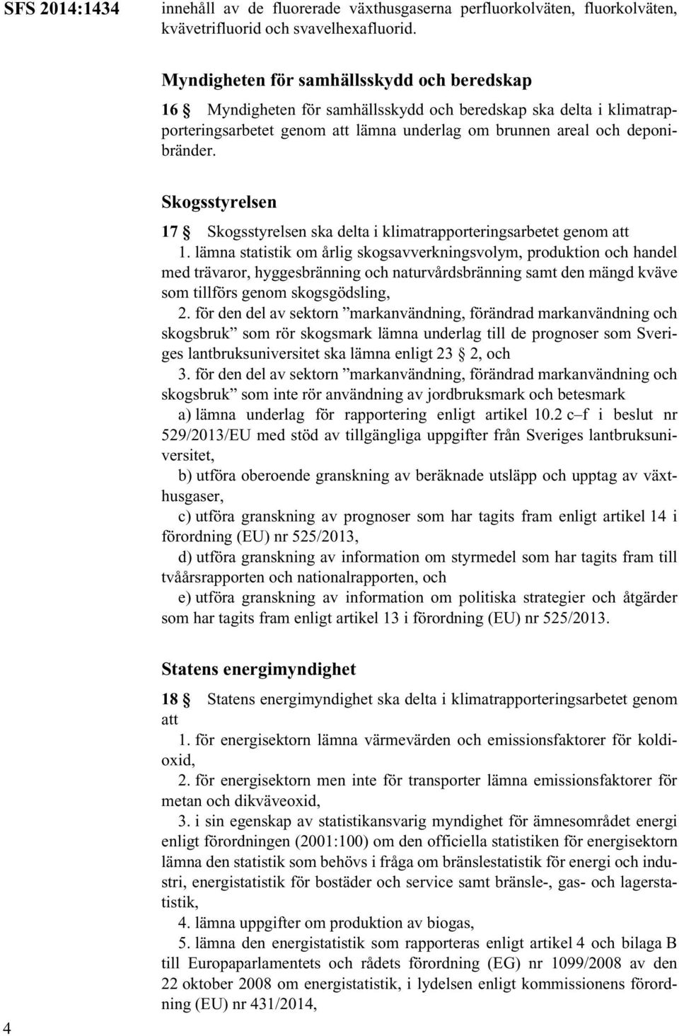 Skogsstyrelsen 17 Skogsstyrelsen ska delta i klimatrapporteringsarbetet genom att 1.