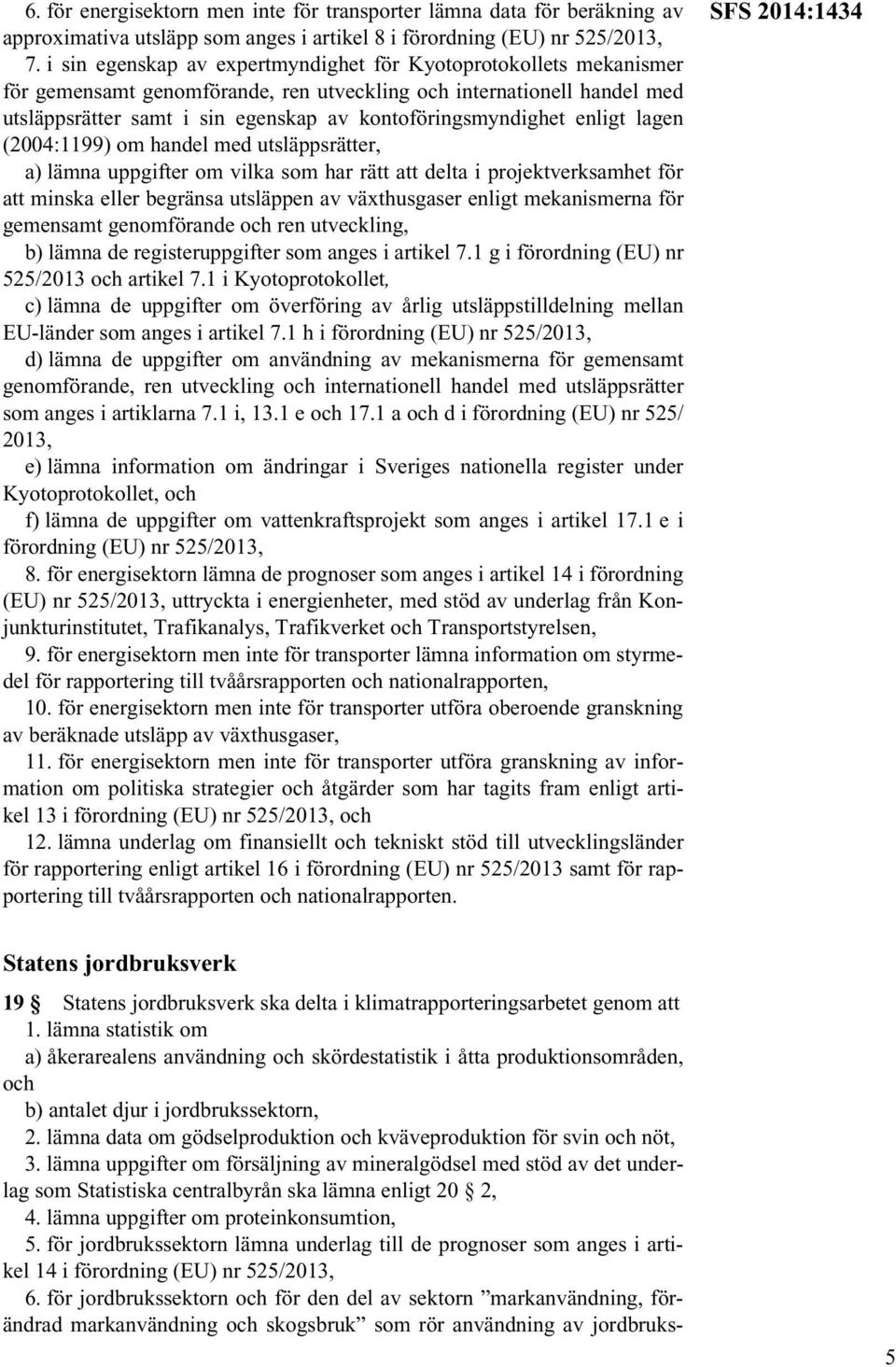 enligt lagen (2004:1199) om handel med utsläppsrätter, a) lämna uppgifter om vilka som har rätt att delta i projektverksamhet för att minska eller begränsa utsläppen av växthusgaser enligt