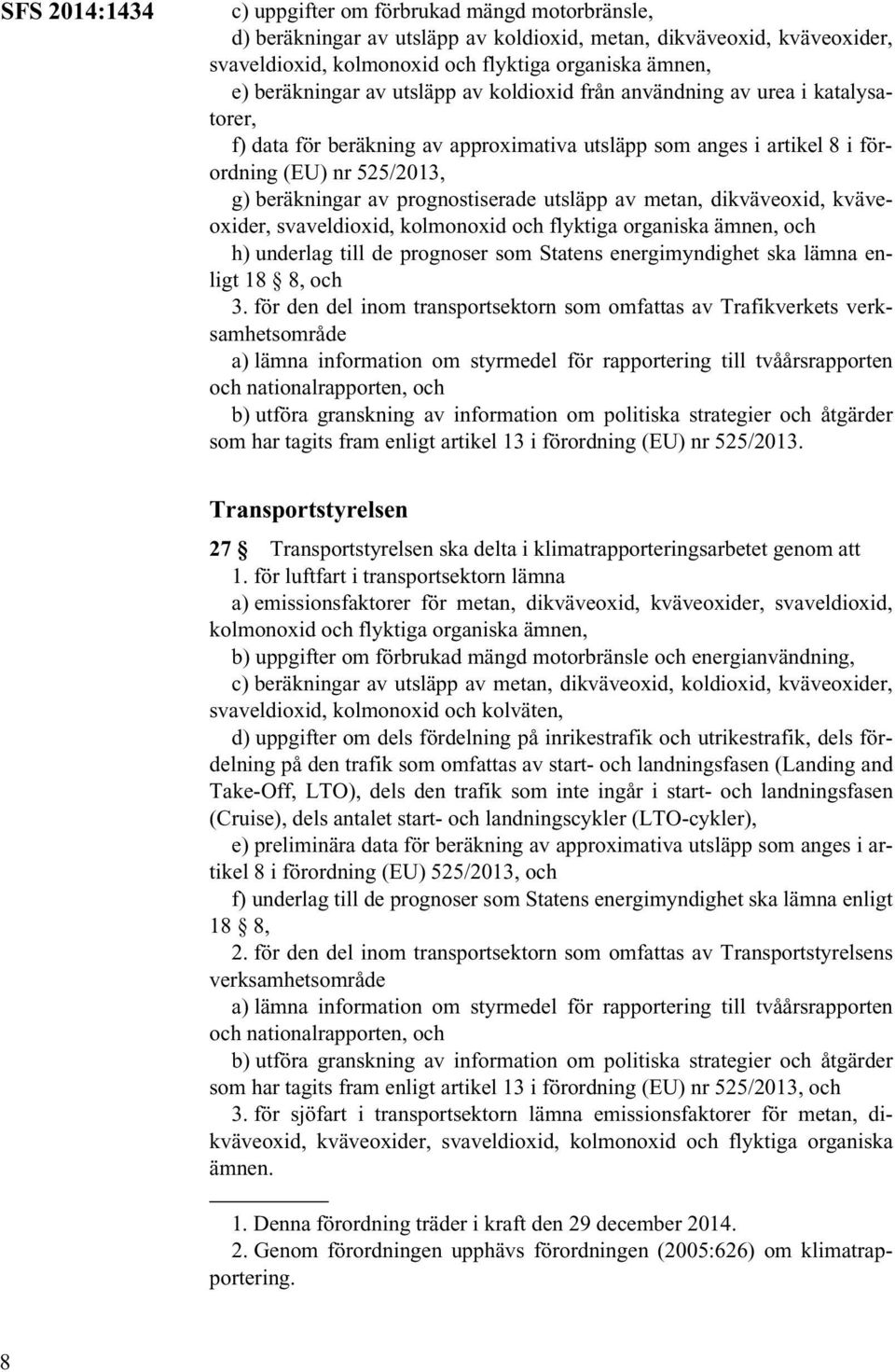 prognostiserade utsläpp av metan, dikväveoxid, kväveoxider, svaveldioxid, kolmonoxid och flyktiga organiska ämnen, och h) underlag till de prognoser som Statens energimyndighet ska lämna enligt 18 8,