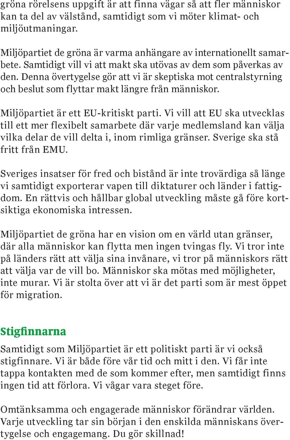 Denna övertygelse gör att vi är skeptiska mot centralstyrning och beslut som flyttar makt längre från människor. Miljöpartiet är ett EU-kritiskt parti.