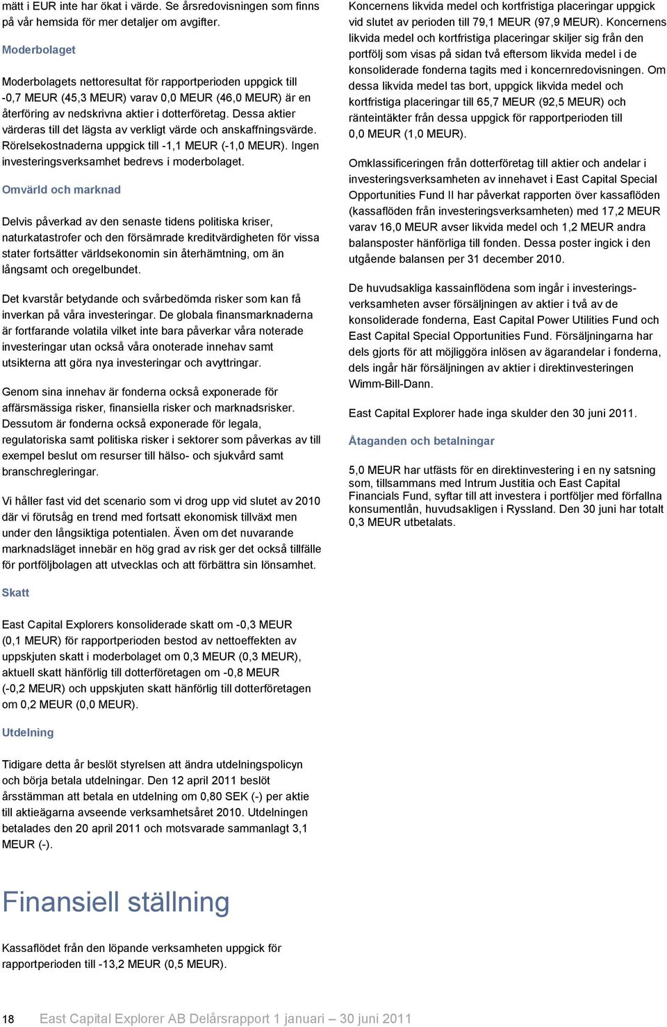 Dessa aktier värderas till det lägsta av verkligt värde och anskaffningsvärde. Rörelsekostnaderna uppgick till -1,1 MEUR (-1,0 MEUR). Ingen investeringsverksamhet bedrevs i moderbolaget.