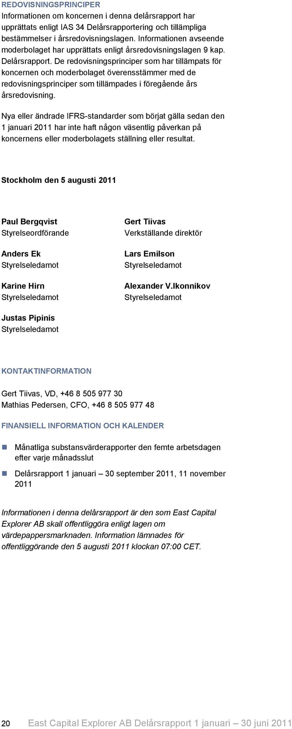 De redovisningsprinciper som har tillämpats för koncernen och moderbolaget överensstämmer med de redovisningsprinciper som tillämpades i föregående års årsredovisning.