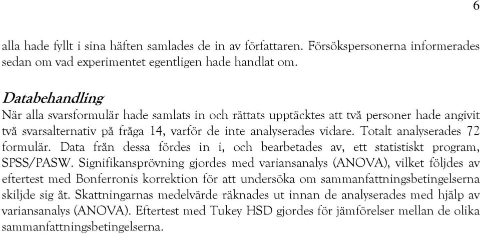 Totalt analyserades 72 formulär. Data från dessa fördes in i, och bearbetades av, ett statistiskt program, SPSS/PASW.