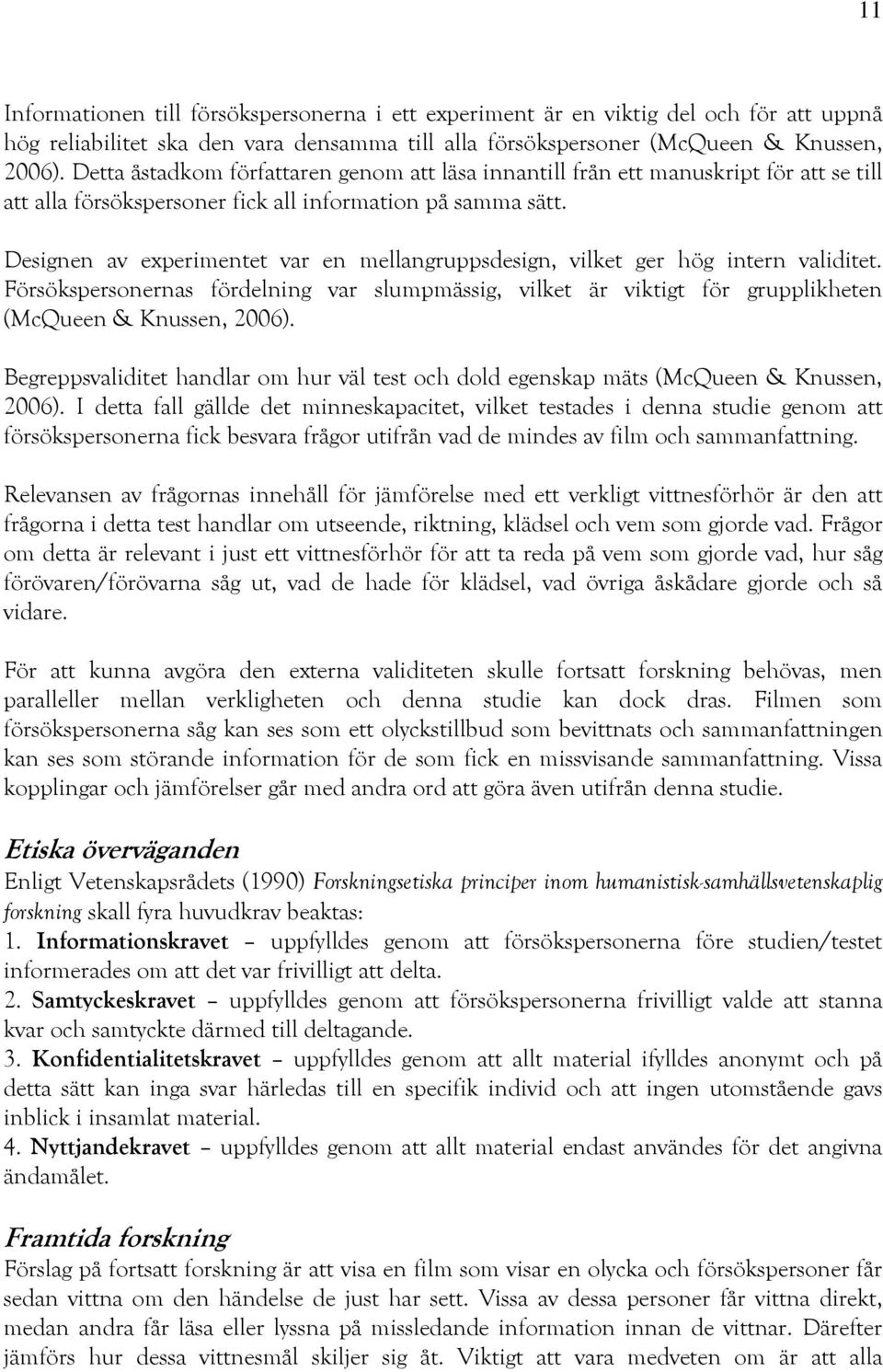 Designen av experimentet var en mellangruppsdesign, vilket ger hög intern validitet. Försökspersonernas fördelning var slumpmässig, vilket är viktigt för grupplikheten (McQueen & Knussen, 2006).