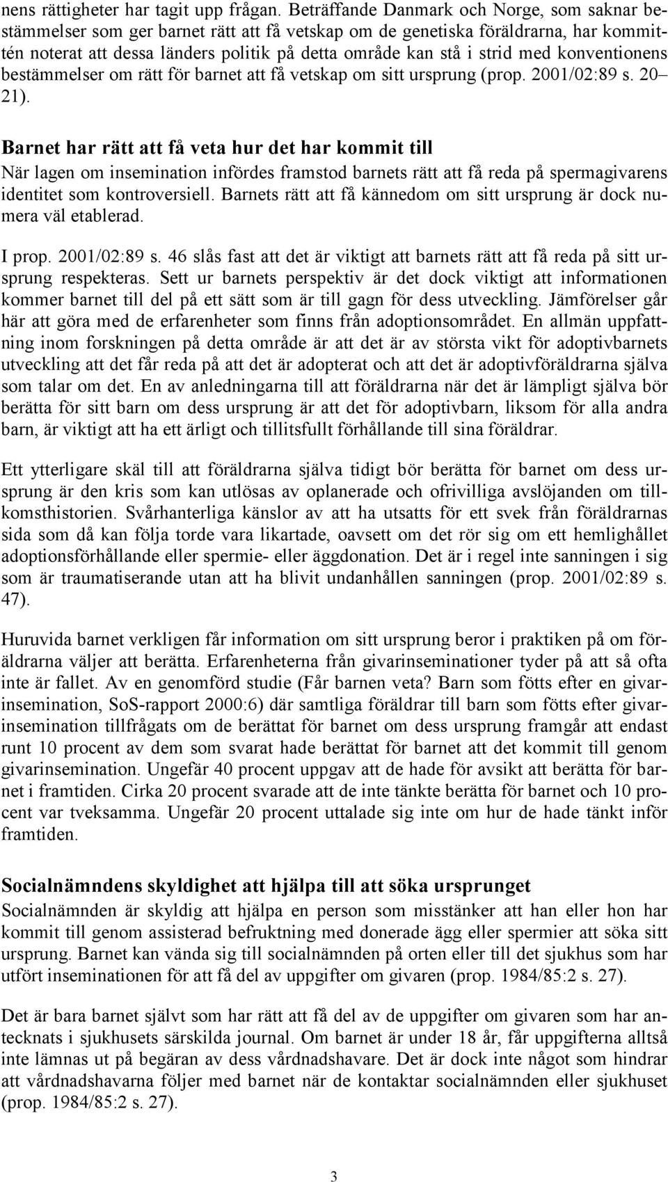 med konventionens bestämmelser om rätt för barnet att få vetskap om sitt ursprung (prop. 2001/02:89 s. 20 21).