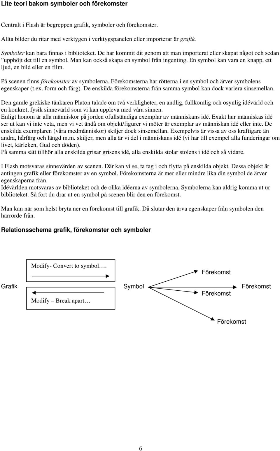 En symbol kan vara en knapp, ett ljud, en bild eller en film. På scenen finns förekomster av symbolerna. erna har rötterna i en symbol och ärver symbolens egenskaper (t.ex. form och färg).