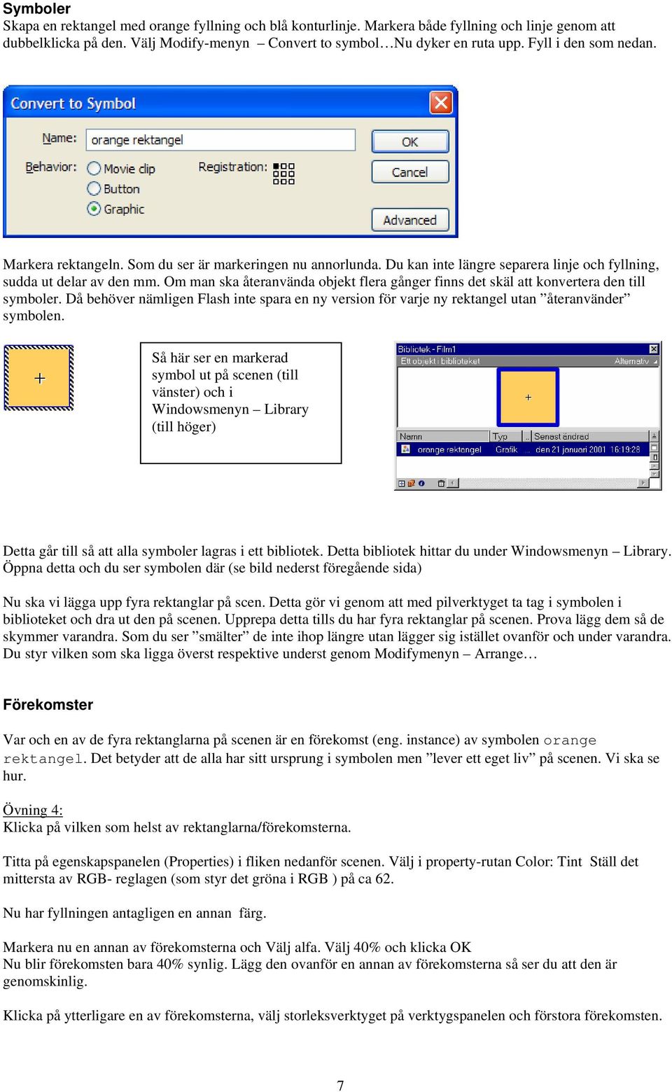 Om man ska återanvända objekt flera gånger finns det skäl att konvertera den till symboler. Då behöver nämligen Flash inte spara en ny version för varje ny rektangel utan återanvänder symbolen.