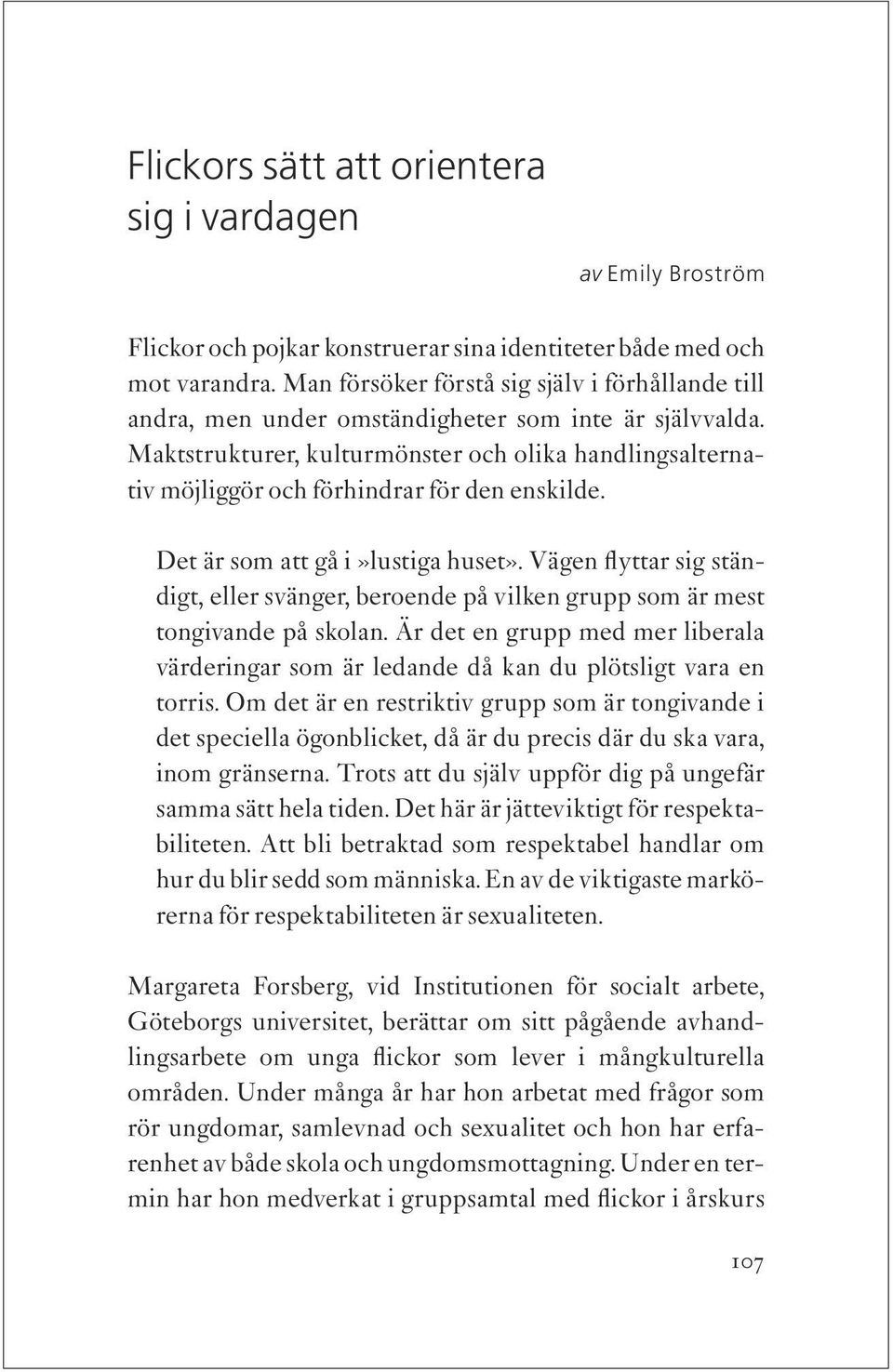 Maktstrukturer, kulturmönster och olika handlingsalternativ möjliggör och förhindrar för den enskilde. Det är som att gå i»lustiga huset».