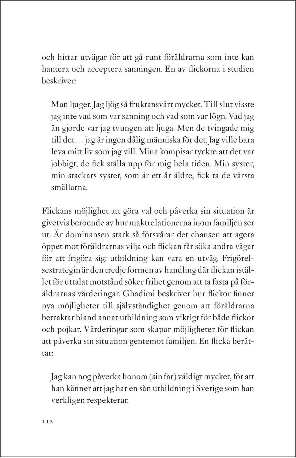 Jag ville bara leva mitt liv som jag vill. Mina kompisar tyckte att det var jobbigt, de fick ställa upp för mig hela tiden.