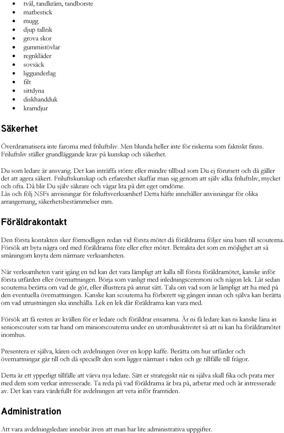Det kan inträffa större eller mindre tillbud som Du ej förutsett och då gäller det att agera säkert. Friluftskunskap och erfarenhet skaffar man sig genom att själv idka friluftsliv, mycket och ofta.
