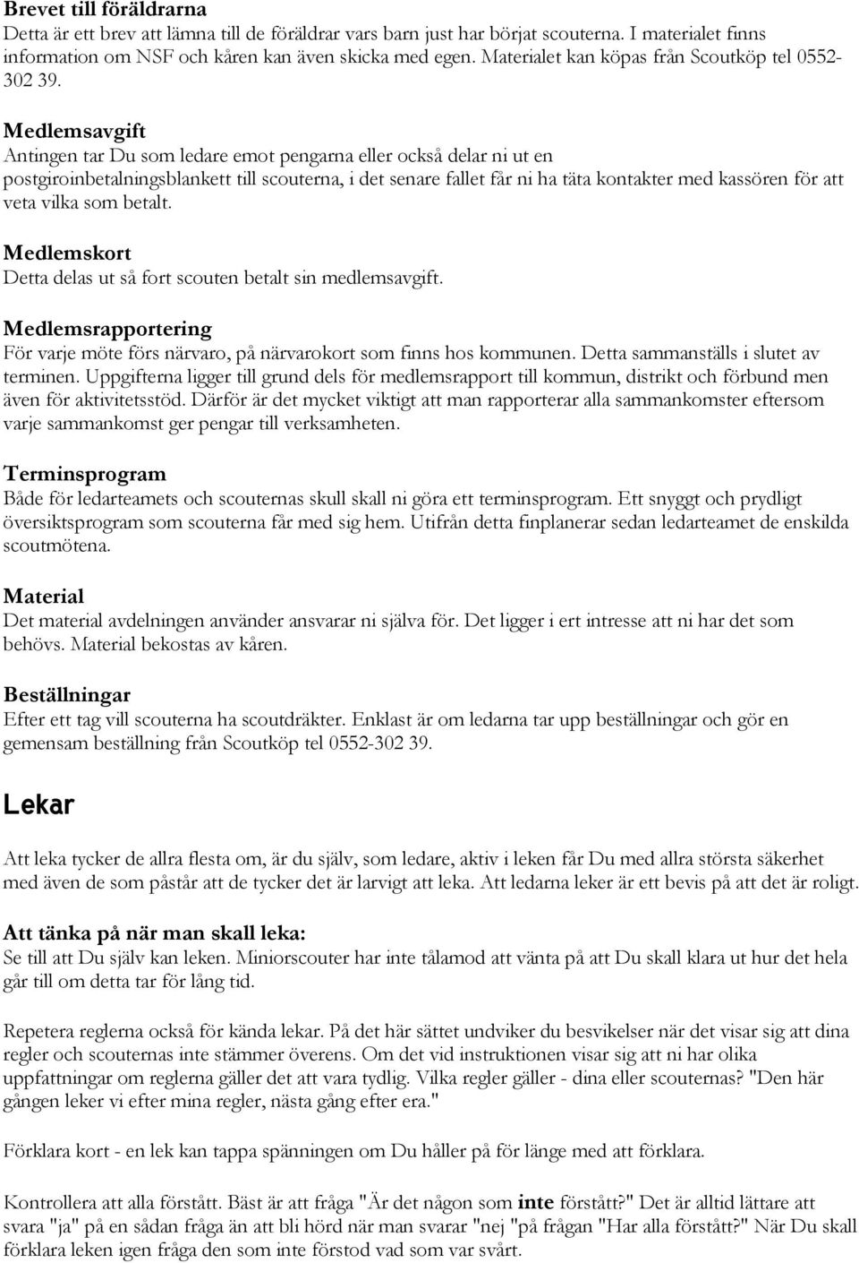 Medlemsavgift Antingen tar Du som ledare emot pengarna eller också delar ni ut en postgiroinbetalningsblankett till scouterna, i det senare fallet får ni ha täta kontakter med kassören för att veta