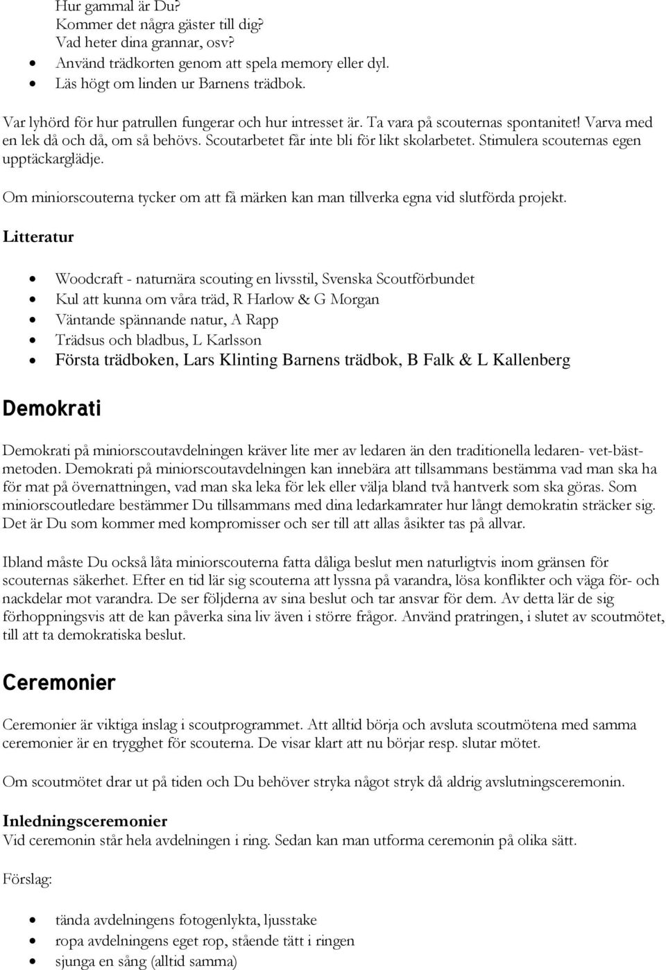 Stimulera scouternas egen upptäckarglädje. Om miniorscouterna tycker om att få märken kan man tillverka egna vid slutförda projekt.