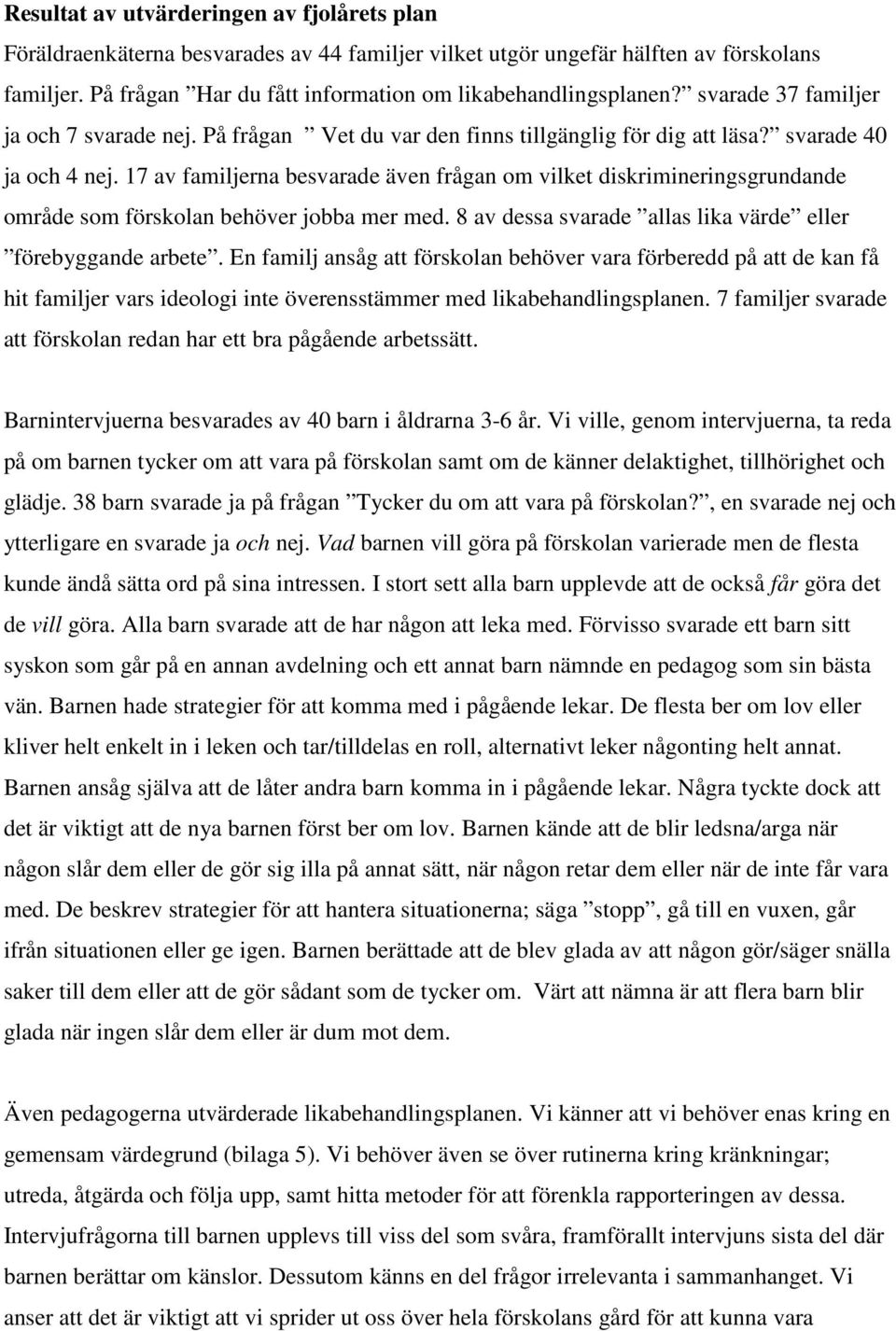 17 av familjerna besvarade även frågan om vilket diskrimineringsgrundande område som förskolan behöver jobba mer med. 8 av dessa svarade allas lika värde eller förebyggande arbete.