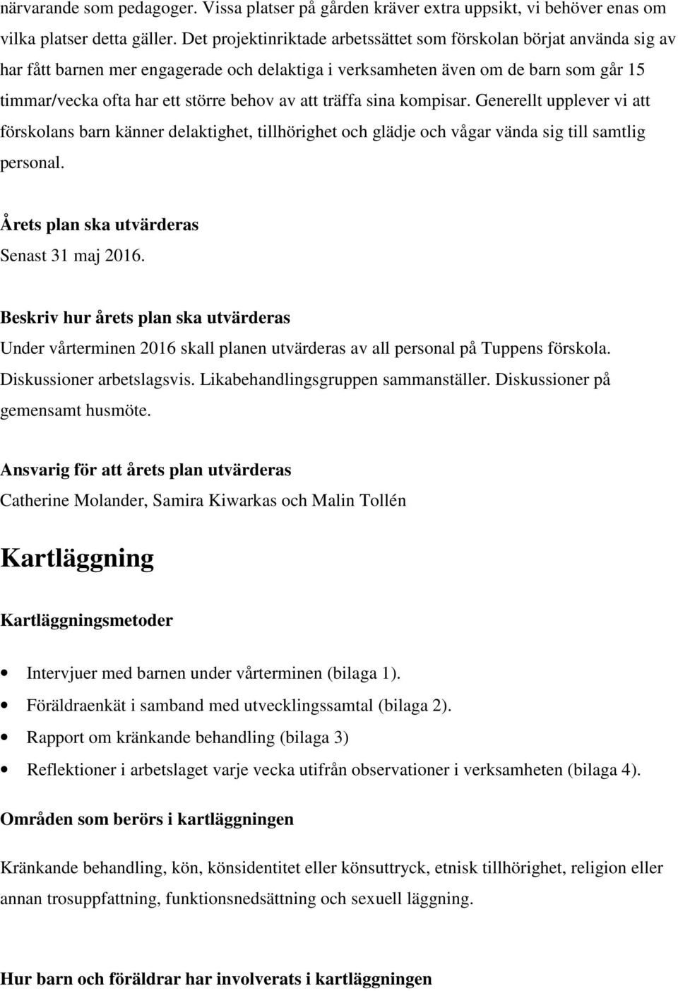 att träffa sina kompisar. Generellt upplever vi att förskolans barn känner delaktighet, tillhörighet och glädje och vågar vända sig till samtlig personal. Årets plan ska utvärderas Senast 31 maj 2016.