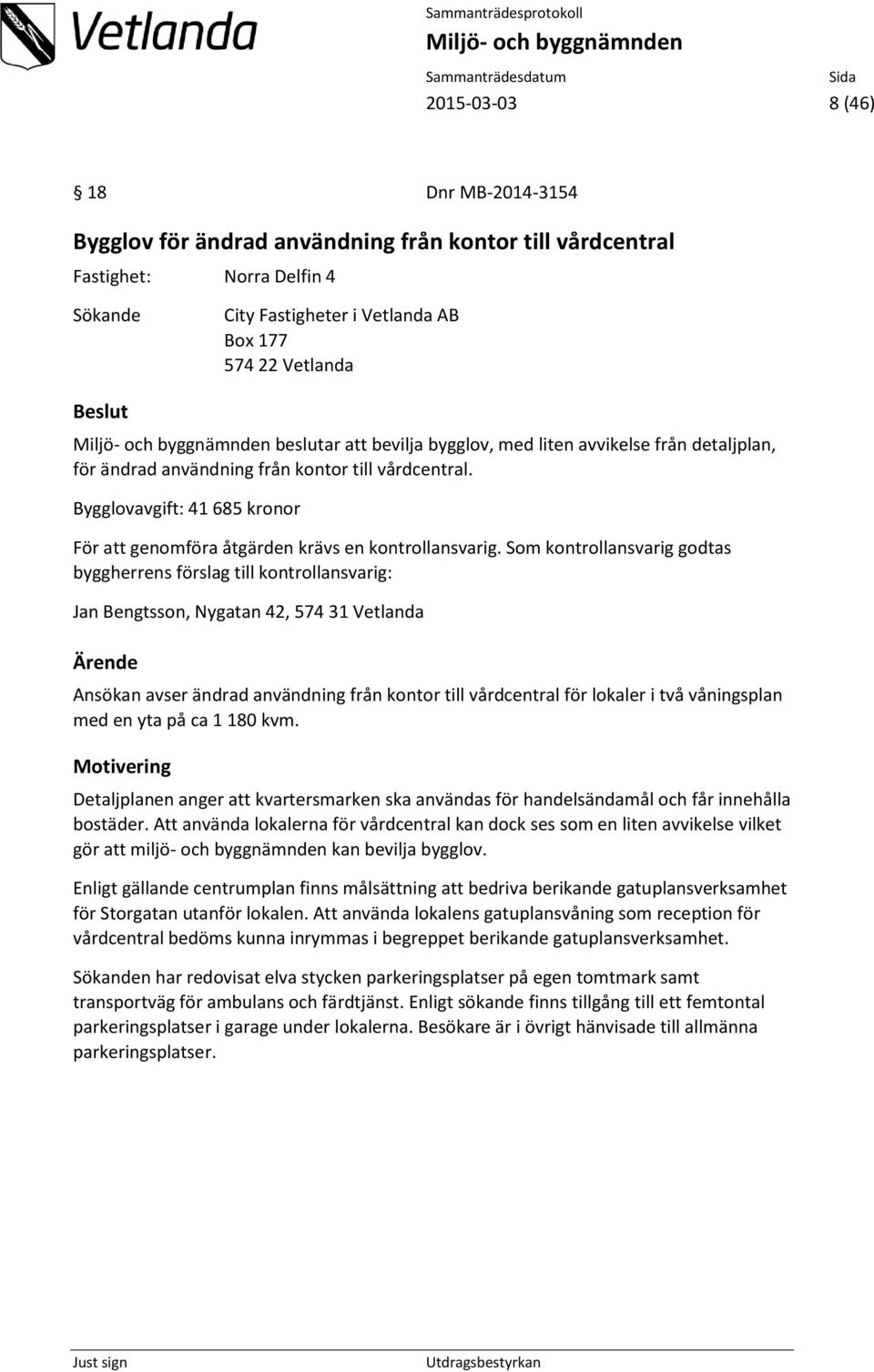 Som kontrollansvarig godtas byggherrens förslag till kontrollansvarig: Jan Bengtsson, Nygatan 42, 574 31 Vetlanda Ärende Ansökan avser ändrad användning från kontor till vårdcentral för lokaler i två