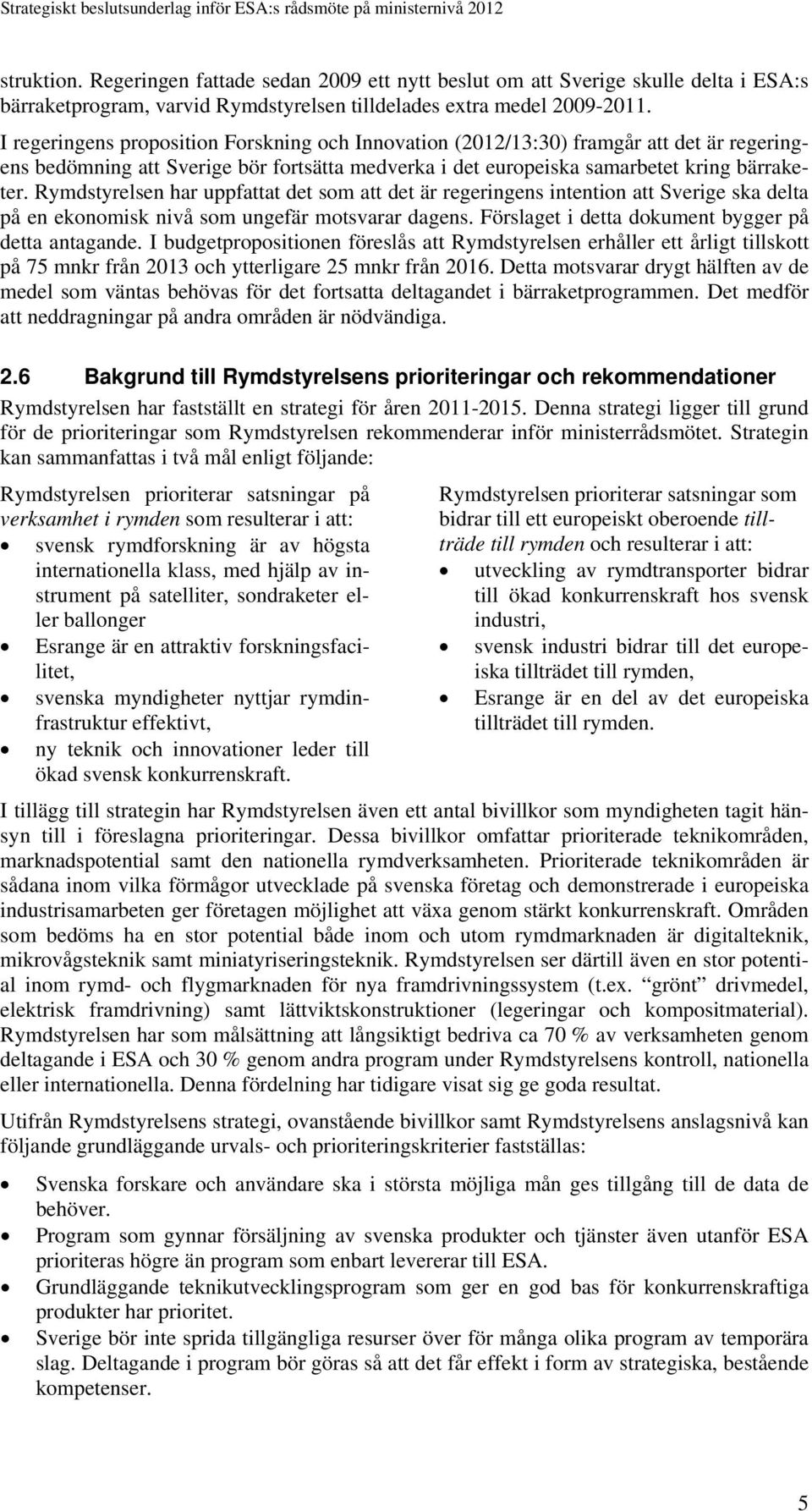 Rymdstyrelsen har uppfattat det som att det är regeringens intention att Sverige ska delta på en ekonomisk nivå som ungefär motsvarar dagens. Förslaget i detta dokument bygger på detta antagande.
