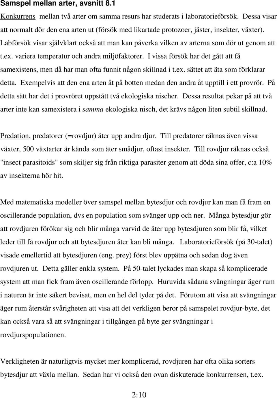 ex. variera temperatur och andra miljöfaktorer. I vissa försök har det gått att få samexistens, men då har man ofta funnit någon skillnad i t.ex. sättet att äta som förklarar detta.