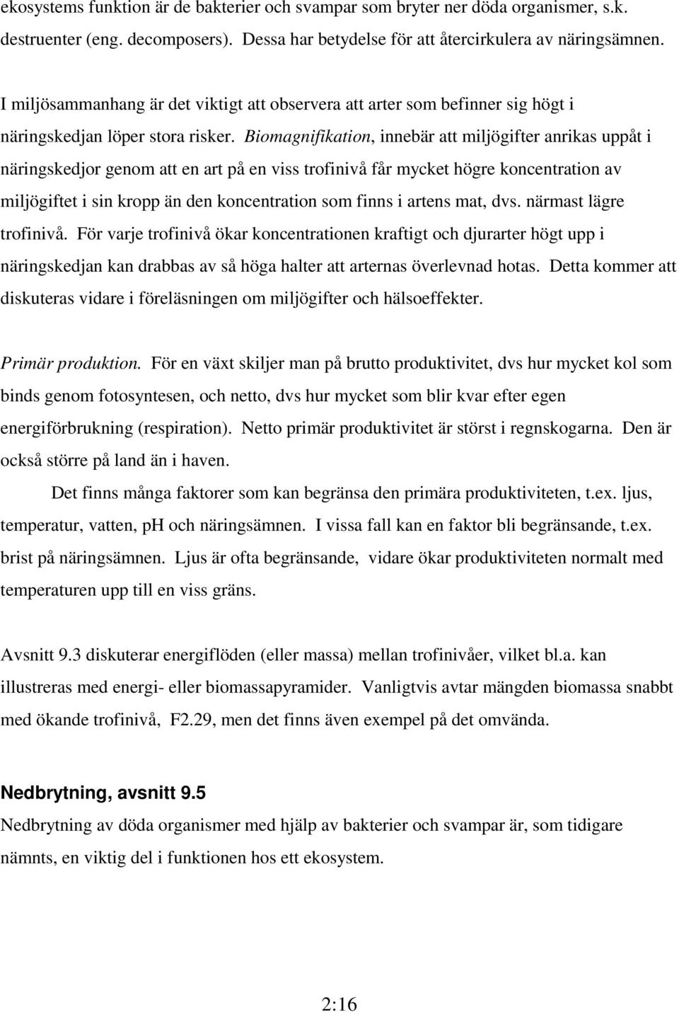 Biomagnifikation, innebär att miljögifter anrikas uppåt i näringskedjor genom att en art på en viss trofinivå får mycket högre koncentration av miljögiftet i sin kropp än den koncentration som finns