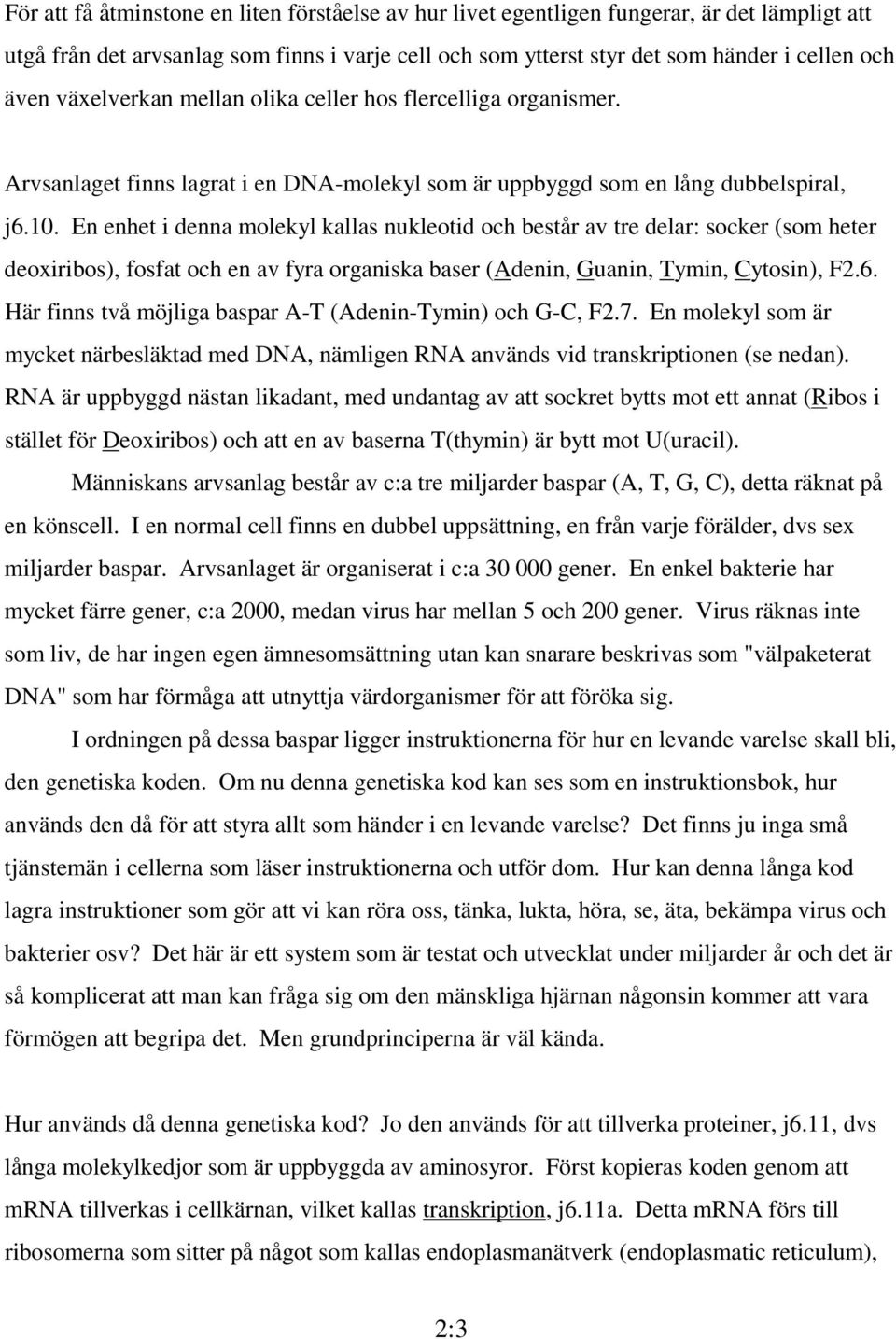 En enhet i denna molekyl kallas nukleotid och består av tre delar: socker (som heter deoxiribos), fosfat och en av fyra organiska baser (Adenin, Guanin, Tymin, Cytosin), F2.6.