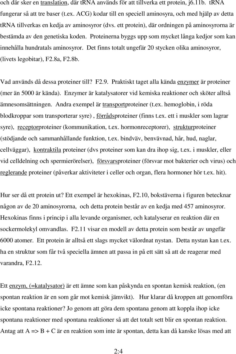 Proteinerna byggs upp som mycket långa kedjor som kan innehålla hundratals aminosyror. Det finns totalt ungefär 20 stycken olika aminosyror, (livets legobitar), F2.8a, F2.8b.