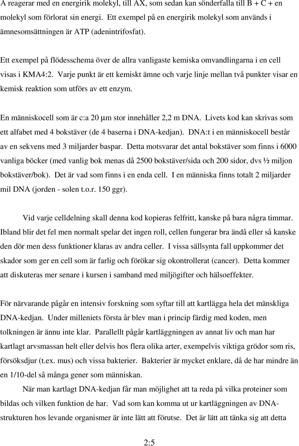 Varje punkt är ett kemiskt ämne och varje linje mellan två punkter visar en kemisk reaktion som utförs av ett enzym. En människocell som är c:a 20 µm stor innehåller 2,2 m DNA.
