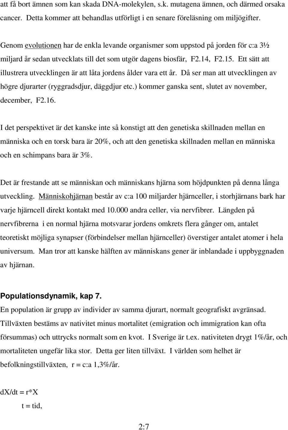Ett sätt att illustrera utvecklingen är att låta jordens ålder vara ett år. Då ser man att utvecklingen av högre djurarter (ryggradsdjur, däggdjur etc.