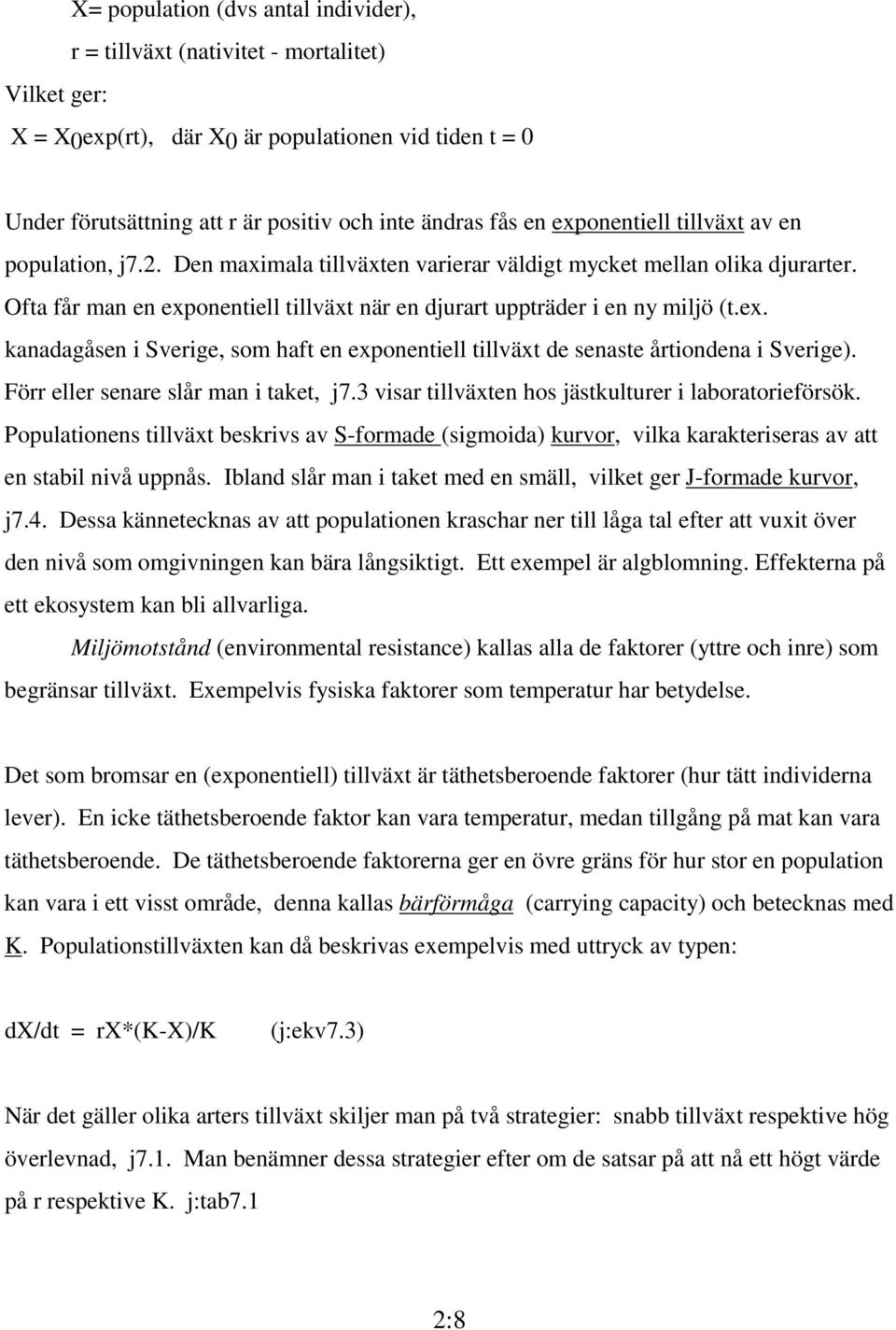 Ofta får man en exponentiell tillväxt när en djurart uppträder i en ny miljö (t.ex. kanadagåsen i Sverige, som haft en exponentiell tillväxt de senaste årtiondena i Sverige).