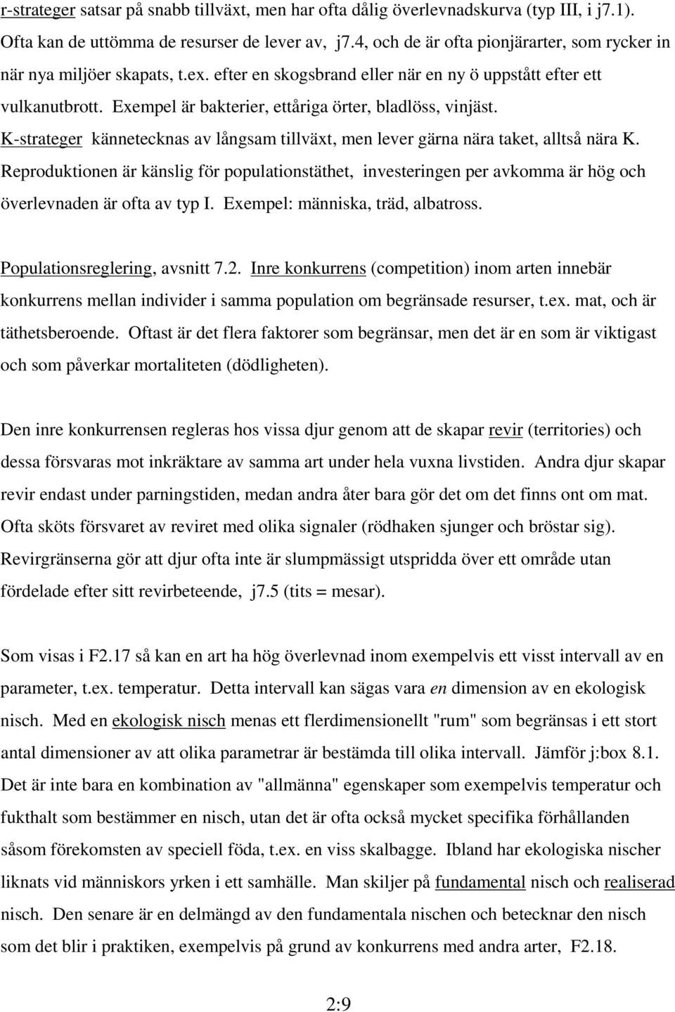 Exempel är bakterier, ettåriga örter, bladlöss, vinjäst. K-strateger kännetecknas av långsam tillväxt, men lever gärna nära taket, alltså nära K.