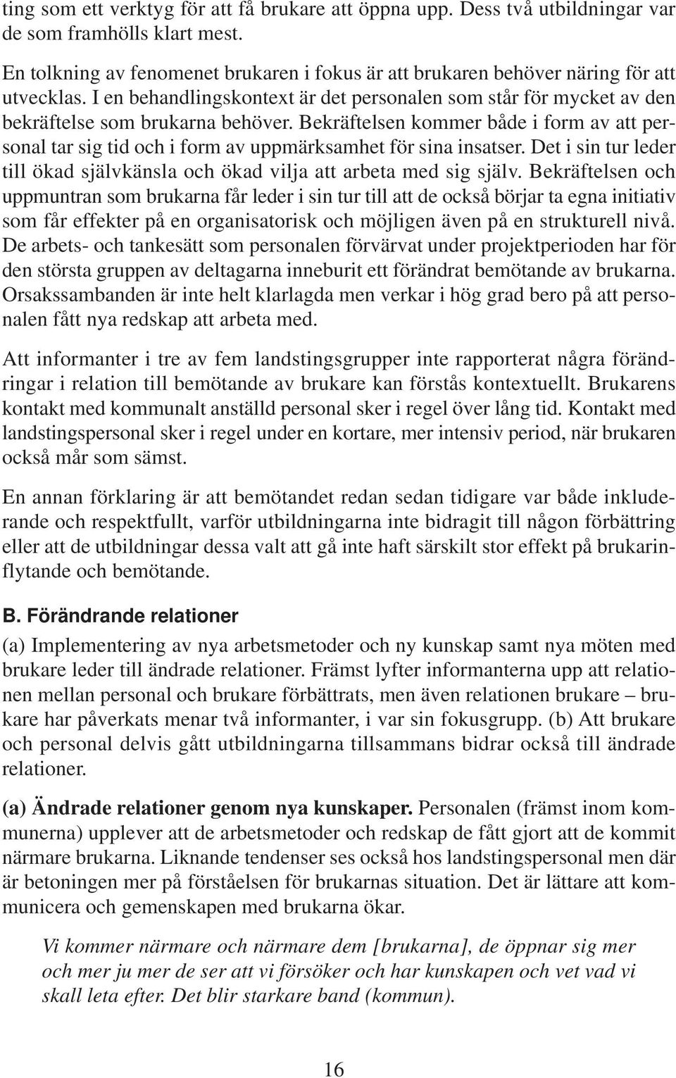 Bekräftelsen kommer både i form av att personal tar sig tid och i form av uppmärksamhet för sina insatser. Det i sin tur leder till ökad självkänsla och ökad vilja att arbeta med sig själv.
