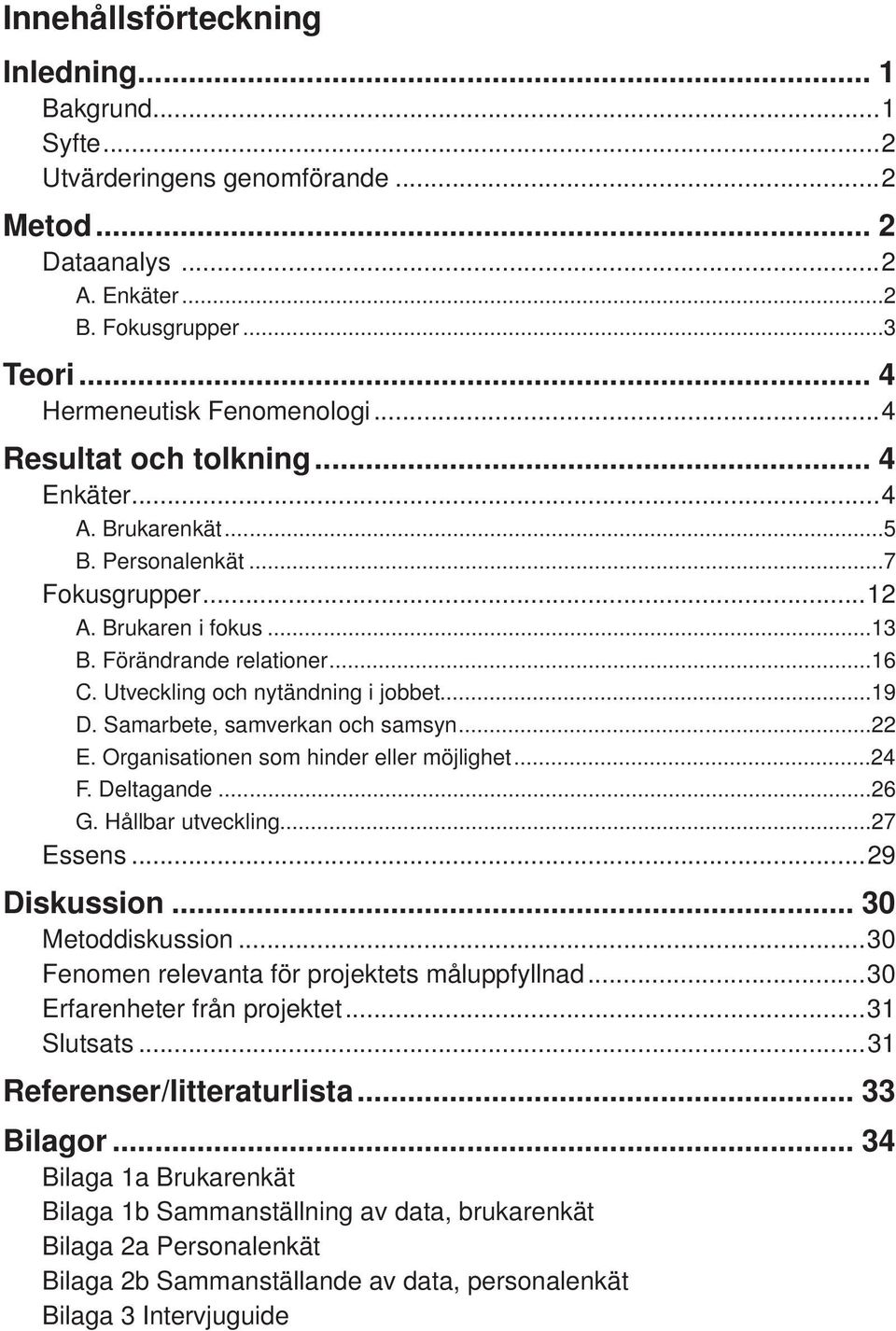 Samarbete, samverkan och samsyn...22 E. Organisationen som hinder eller möjlighet...24 F. Deltagande...26 G. Hållbar utveckling...27 Essens...29 Diskussion... 30 Metoddiskussion.