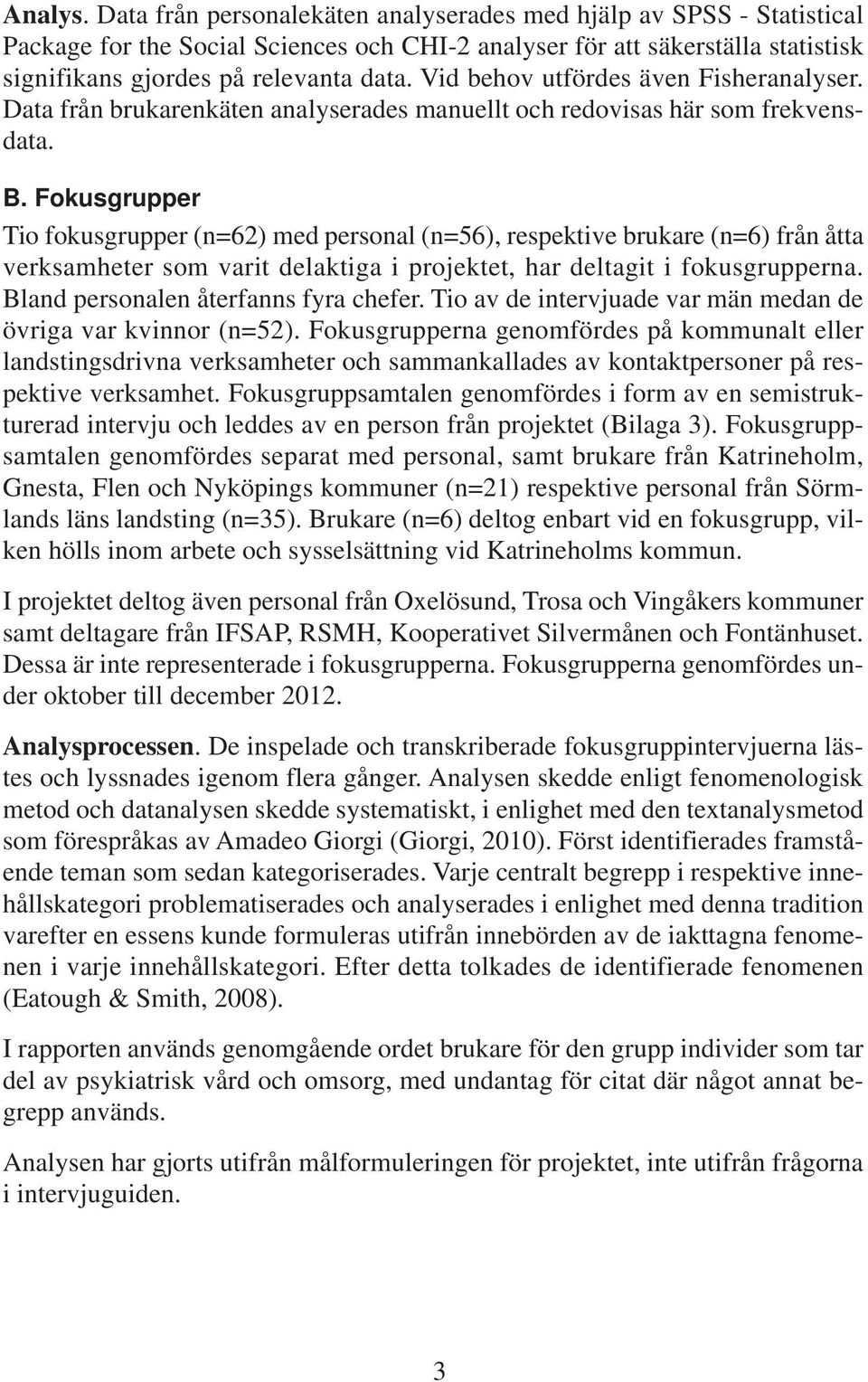 Fokusgrupper Tio fokusgrupper (n=62) med personal (n=56), respektive brukare (n=6) från åtta verksamheter som varit delaktiga i projektet, har deltagit i fokusgrupperna.