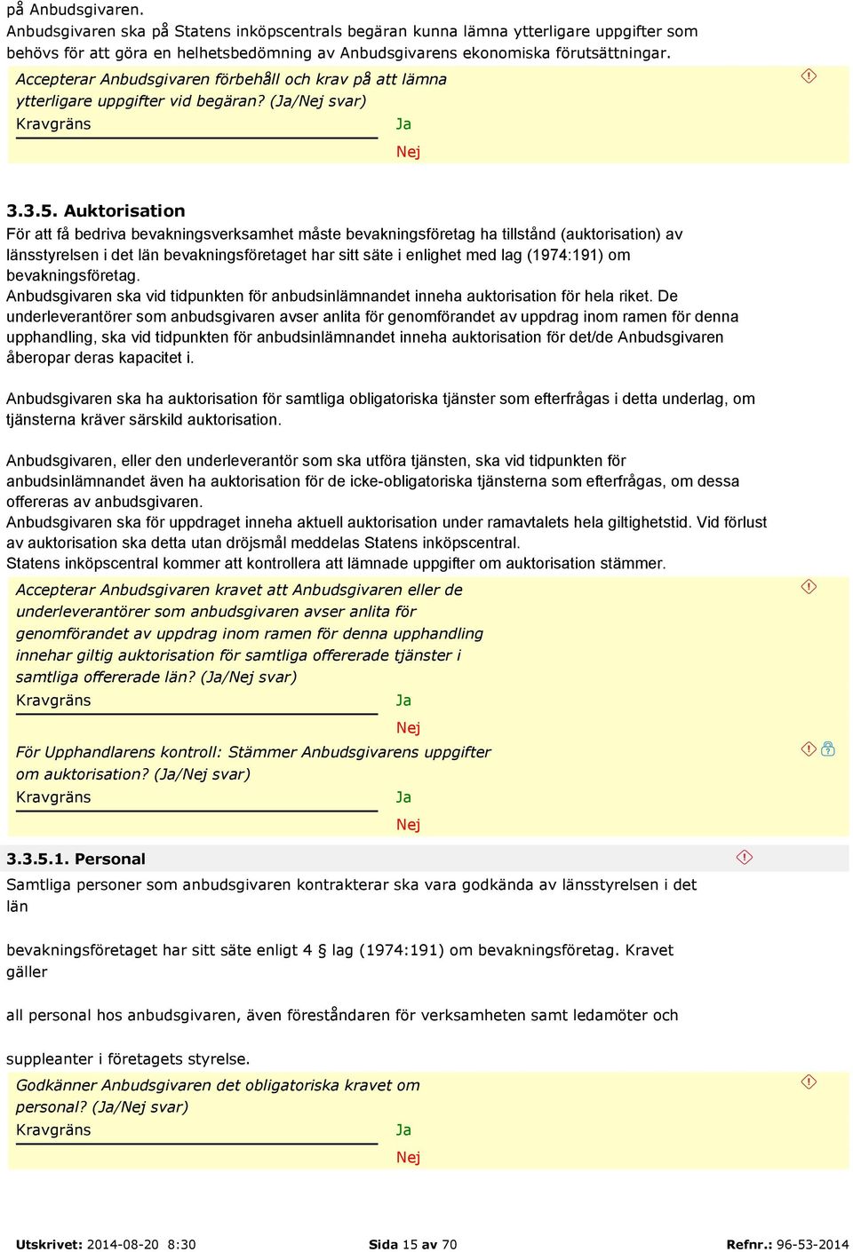 Auktorisation För att få bedriva bevakningsverksamhet måste bevakningsföretag ha tillstånd (auktorisation) av länsstyrelsen i det län bevakningsföretaget har sitt säte i enlighet med lag (1974:191)